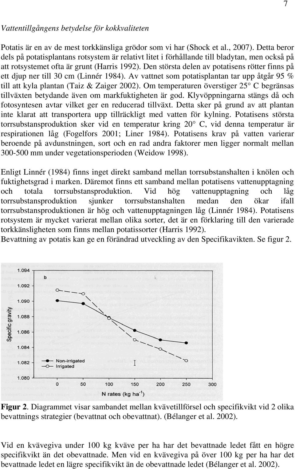 Den största delen av potatisens rötter finns på ett djup ner till 30 cm (Linnér 1984). Av vattnet som potatisplantan tar upp åtgår 95 % till att kyla plantan (Taiz & Zaiger 2002).