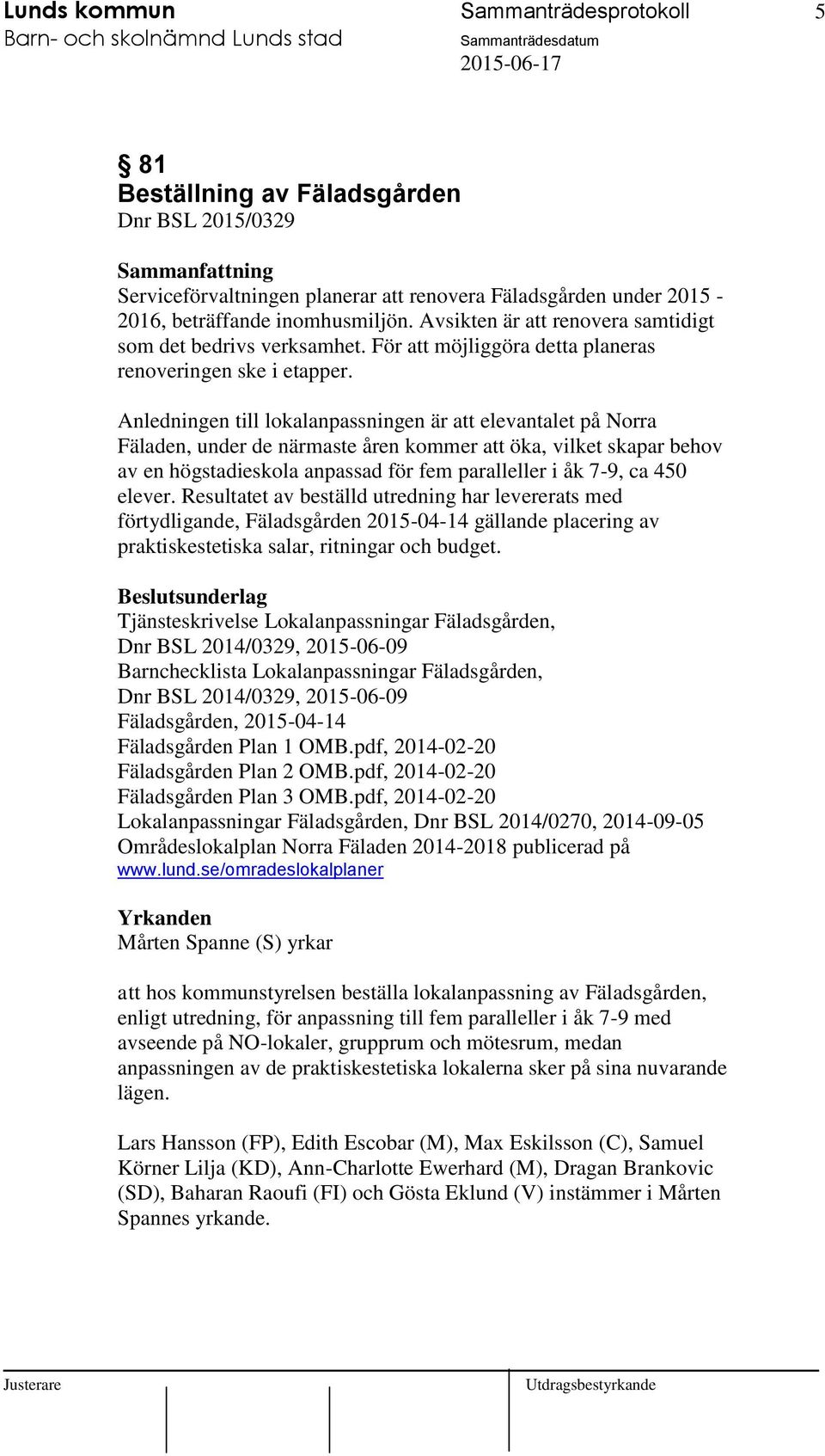 Anledningen till lokalanpassningen är att elevantalet på Norra Fäladen, under de närmaste åren kommer att öka, vilket skapar behov av en högstadieskola anpassad för fem paralleller i åk 7-9, ca 450