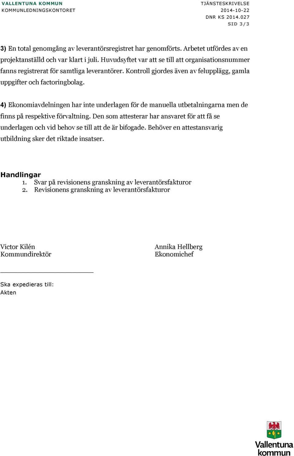 Kontroll gjordes även av felupplägg, gamla uppgifter och factoringbolag. 4) Ekonomiavdelningen har inte underlagen för de manuella utbetalningarna men de finns på respektive förvaltning.