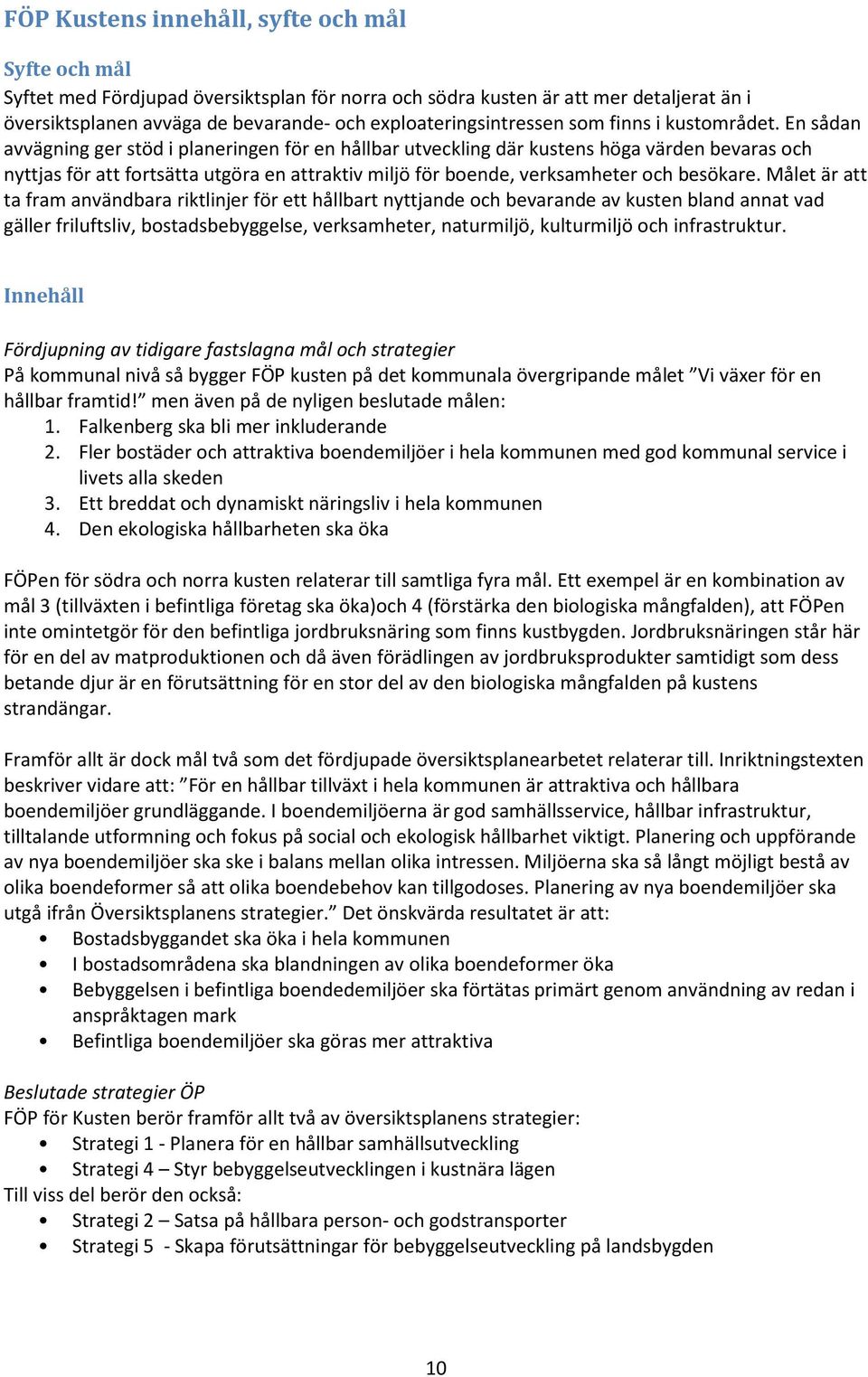 En sådan avvägning ger stöd i planeringen för en hållbar utveckling där kustens höga värden bevaras och nyttjas för att fortsätta utgöra en attraktiv miljö för boende, verksamheter och besökare.