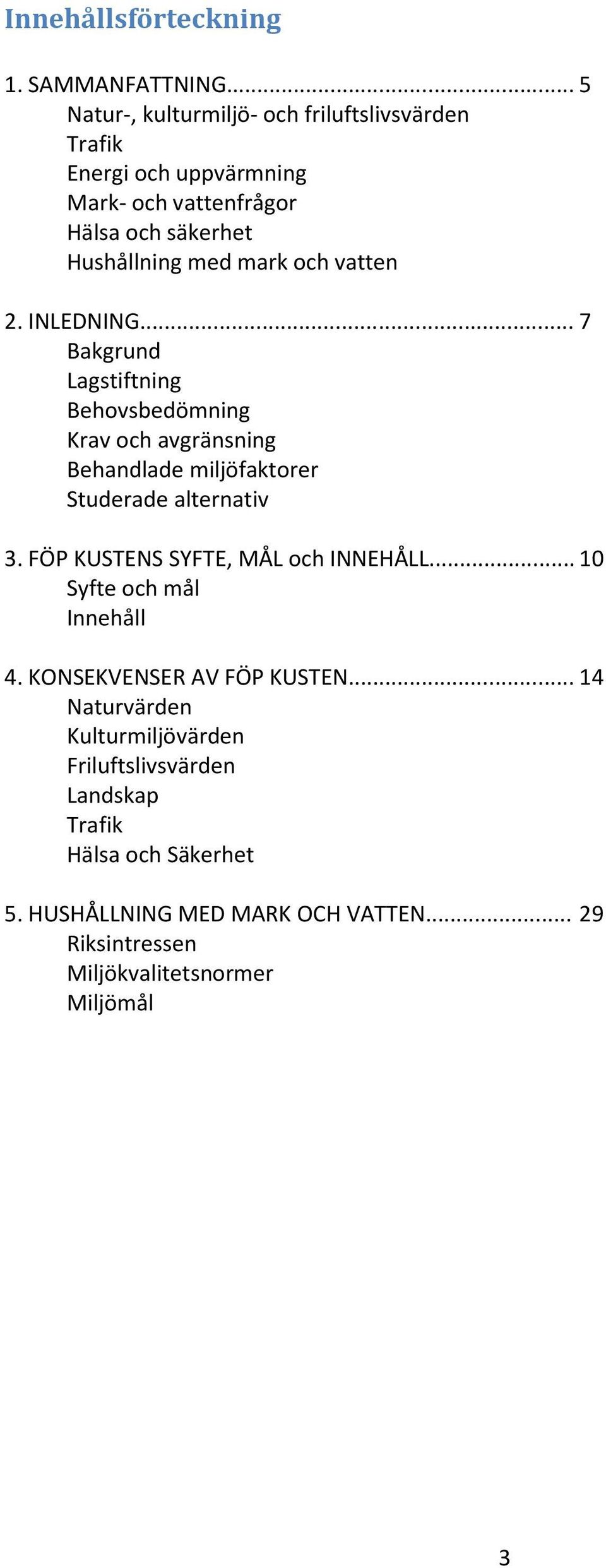 vatten 2. INLEDNING... 7 Bakgrund Lagstiftning Behovsbedömning Krav och avgränsning Behandlade miljöfaktorer Studerade alternativ 3.