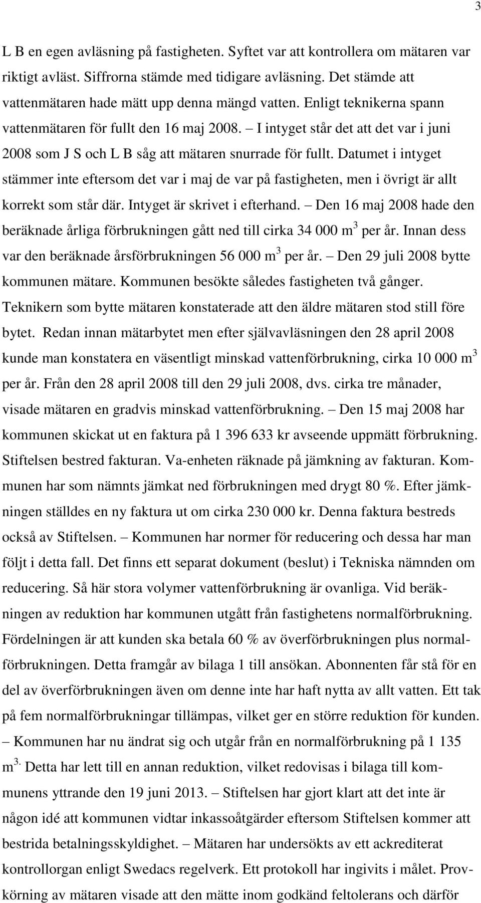 I intyget står det att det var i juni 2008 som J S och L B såg att mätaren snurrade för fullt.