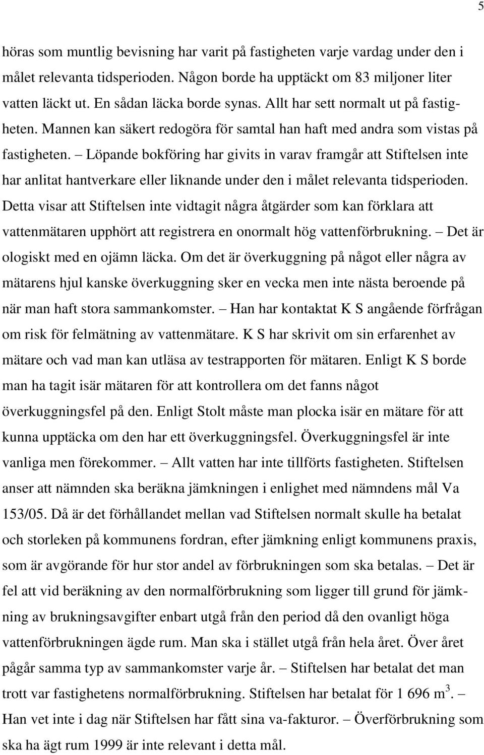 Löpande bokföring har givits in varav framgår att Stiftelsen inte har anlitat hantverkare eller liknande under den i målet relevanta tidsperioden.