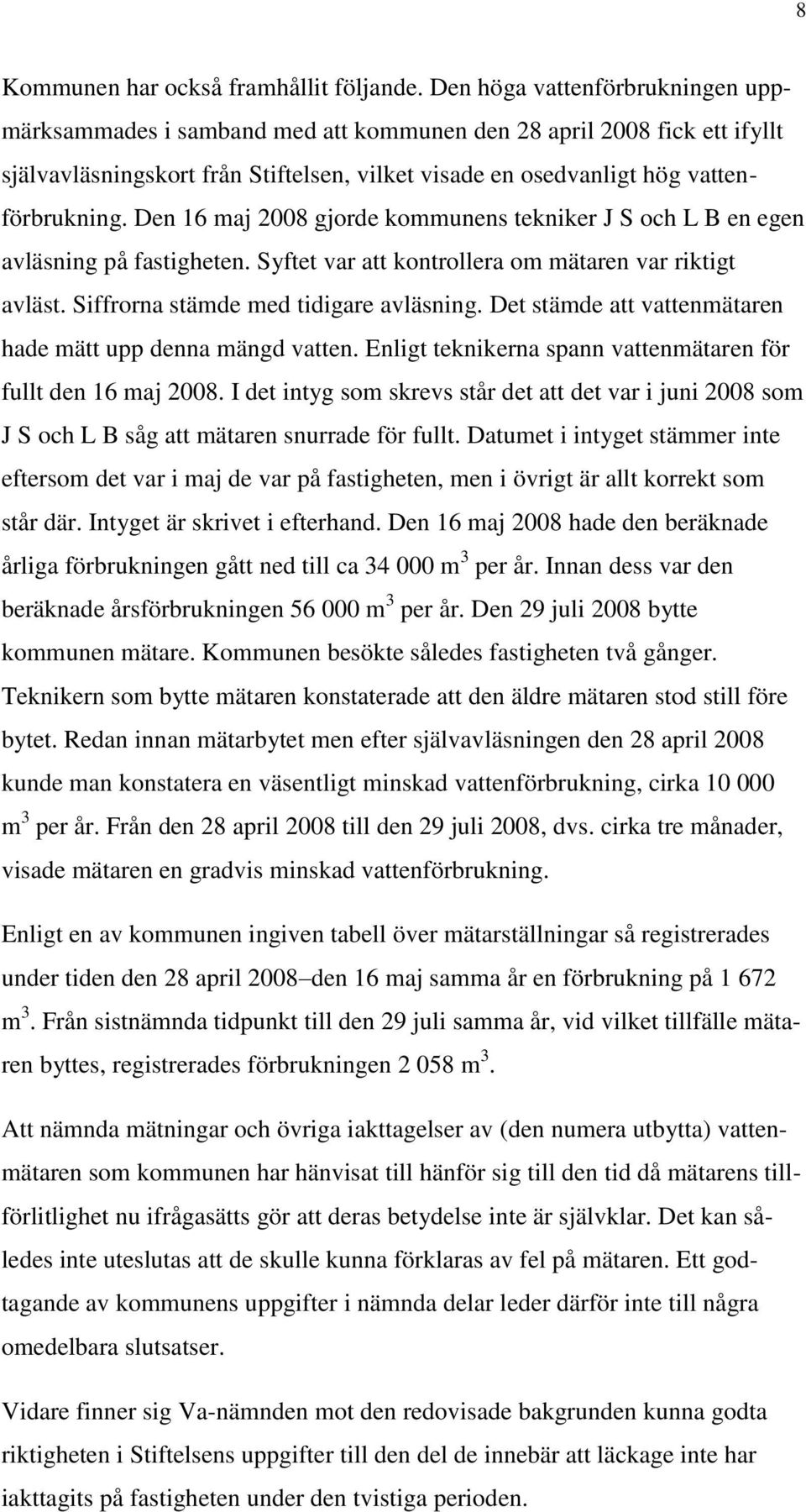 Den 16 maj 2008 gjorde kommunens tekniker J S och L B en egen avläsning på fastigheten. Syftet var att kontrollera om mätaren var riktigt avläst. Siffrorna stämde med tidigare avläsning.