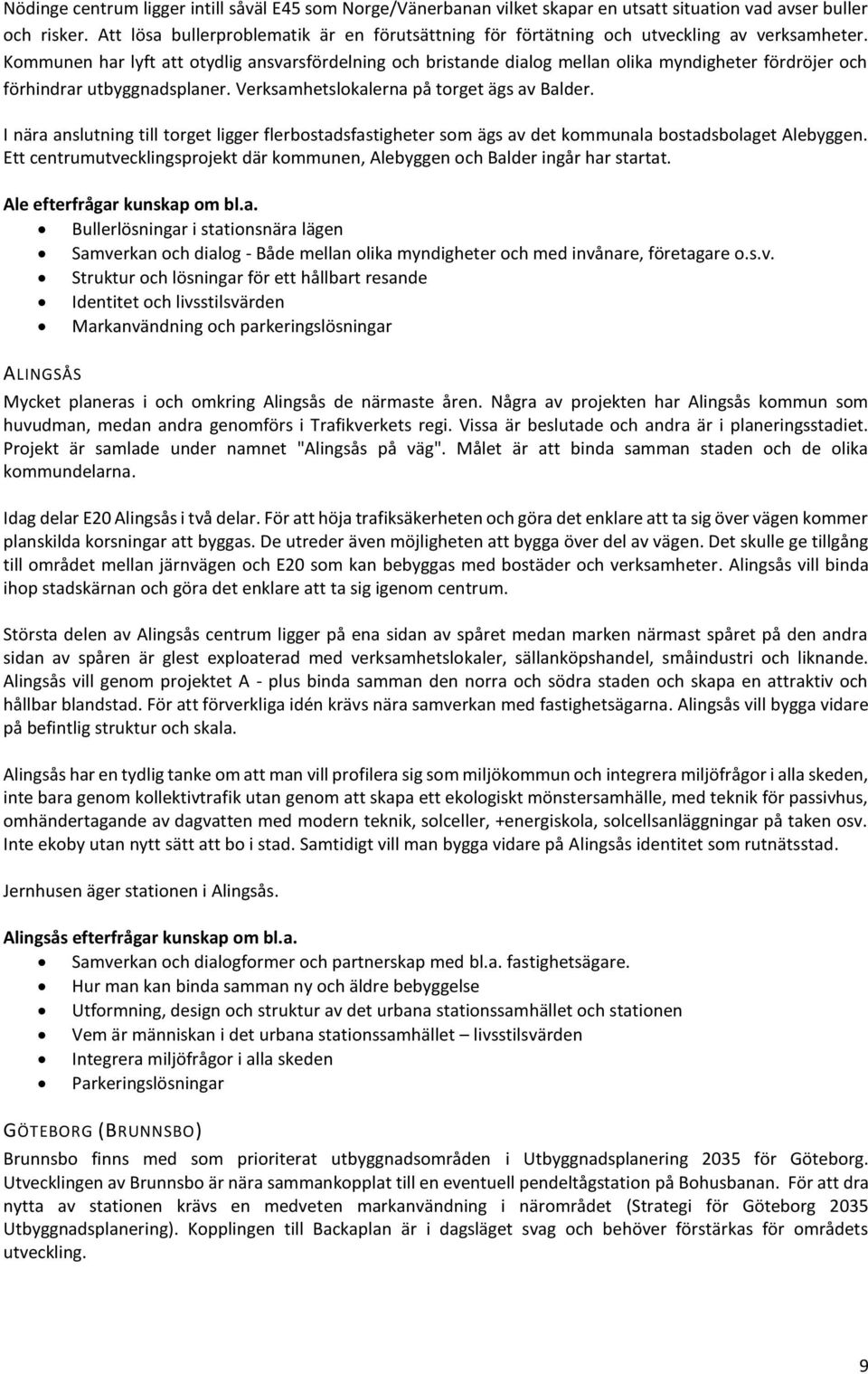 Kommunen har lyft att otydlig ansvarsfördelning och bristande dialog mellan olika myndigheter fördröjer och förhindrar utbyggnadsplaner. Verksamhetslokalerna på torget ägs av Balder.