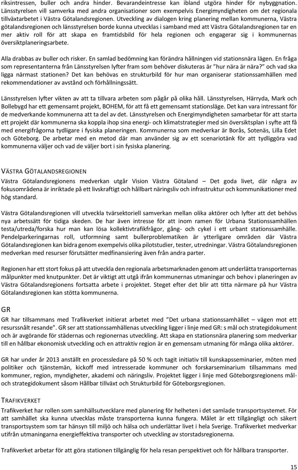 Utveckling av dialogen kring planering mellan kommunerna, Västra götalandsregionen och länsstyrelsen borde kunna utvecklas i samband med att Västra Götalandsregionen tar en mer aktiv roll för att