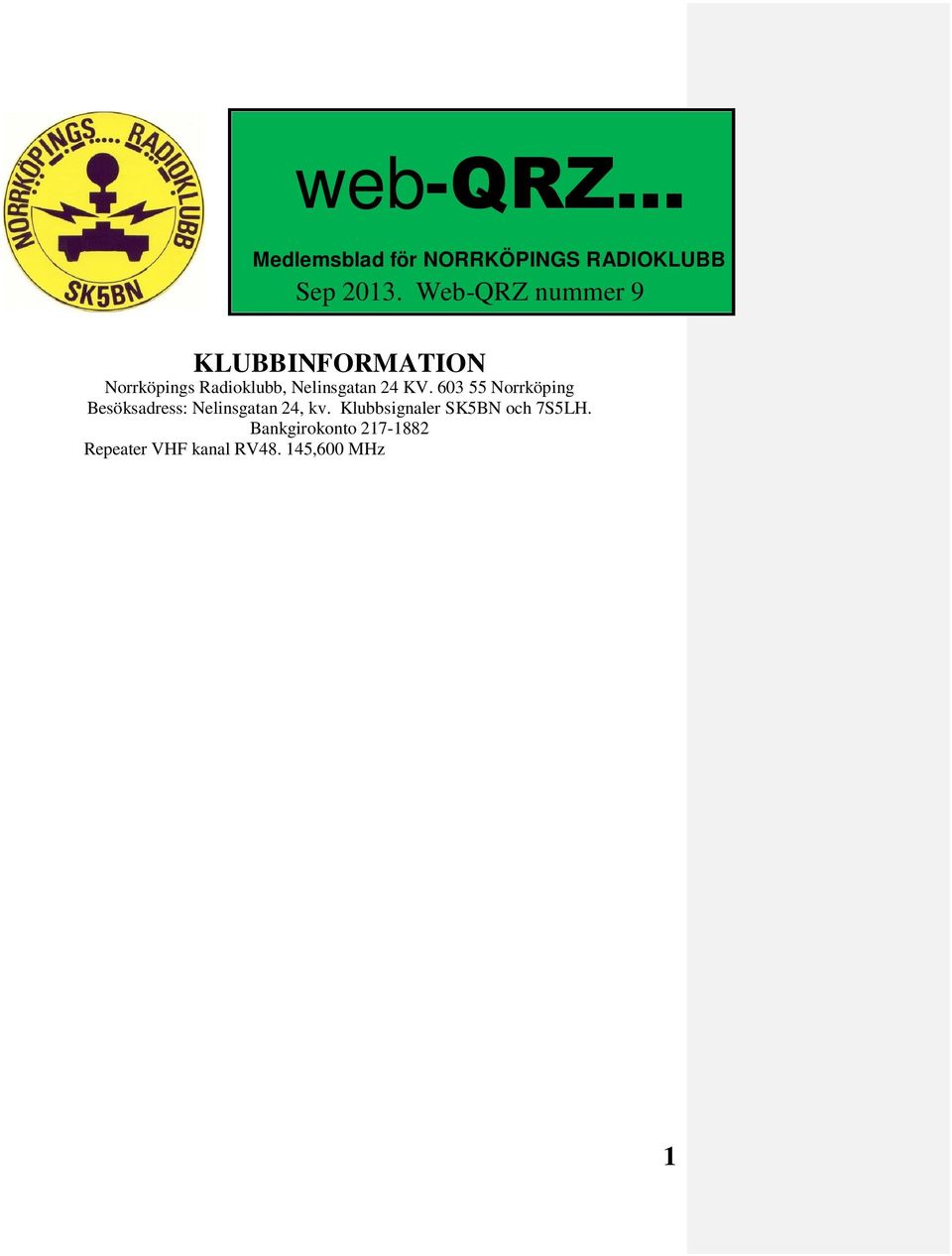 145,575 MHz - SK5BN (-600 khz skift) Ordförande Christopher Andreasson/SM5YLG Kassör Eric Söderman/SM5BKE Sekreterare Tanja Thiele/SM5ZCI Kontaktperson utbildning Lennart Kördel/SM5AQI Nya hemsidan