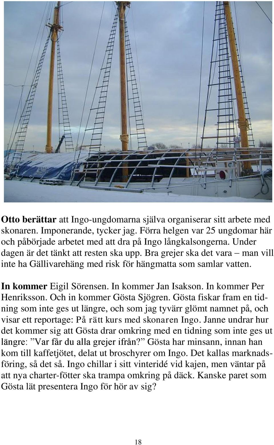 In kommer Per Henriksson. Och in kommer Gösta Sjögren. Gösta fiskar fram en tidning som inte ges ut längre, och som jag tyvärr glömt namnet på, och visar ett reportage: På rätt kurs med skonaren Ingo.