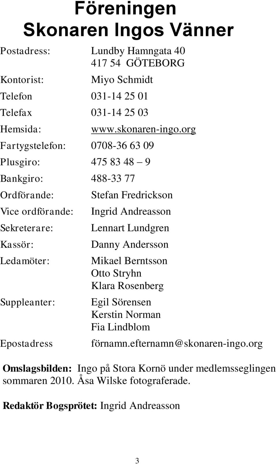 org Fartygstelefon: 0708-36 63 09 Plusgiro: 475 83 48 9 Bankgiro: 488-33 77 Ordförande: Vice ordförande: Sekreterare: Kassör: Ledamöter: Suppleanter: Epostadress