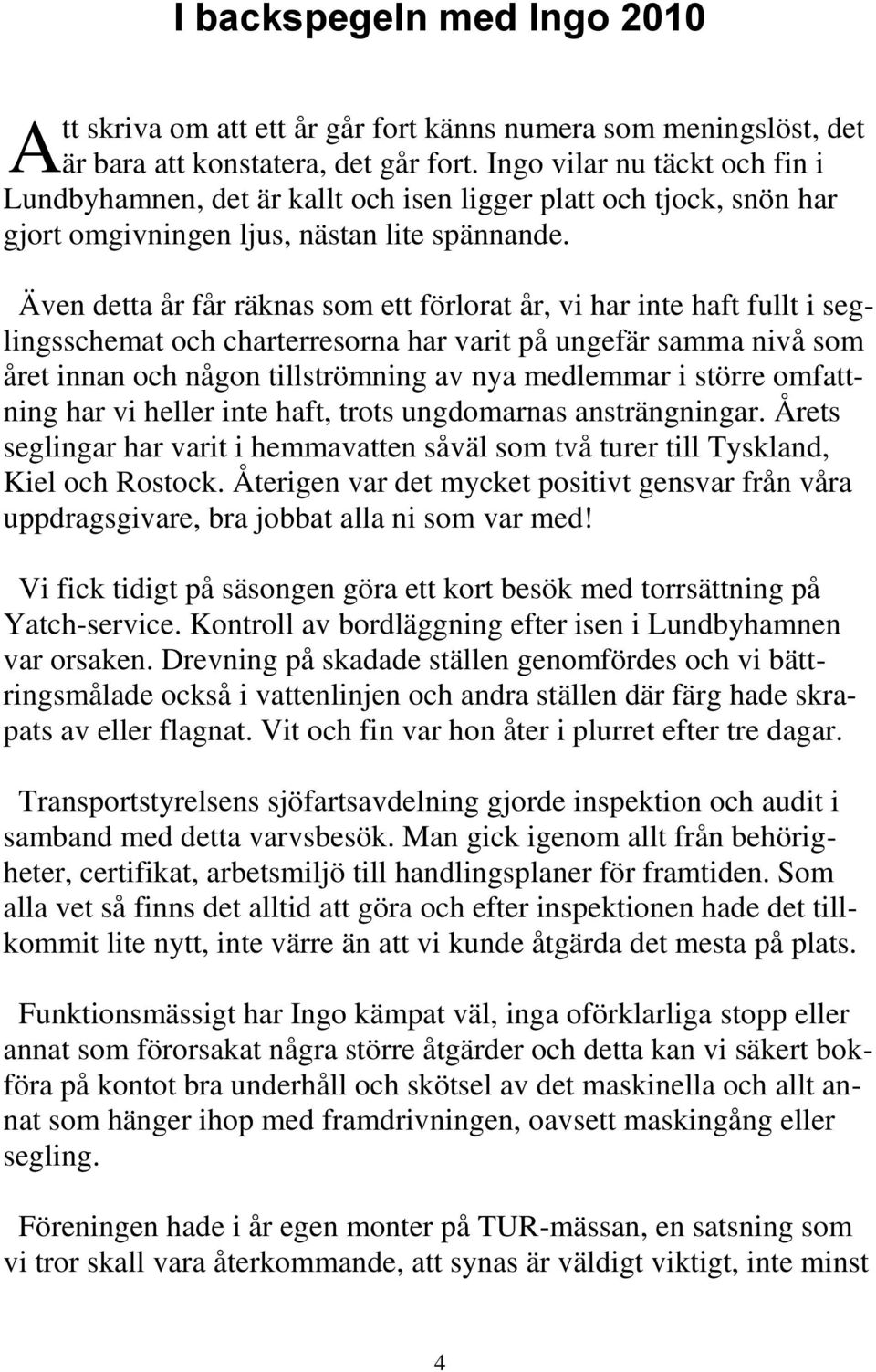 Även detta år får räknas som ett förlorat år, vi har inte haft fullt i seglingsschemat och charterresorna har varit på ungefär samma nivå som året innan och någon tillströmning av nya medlemmar i