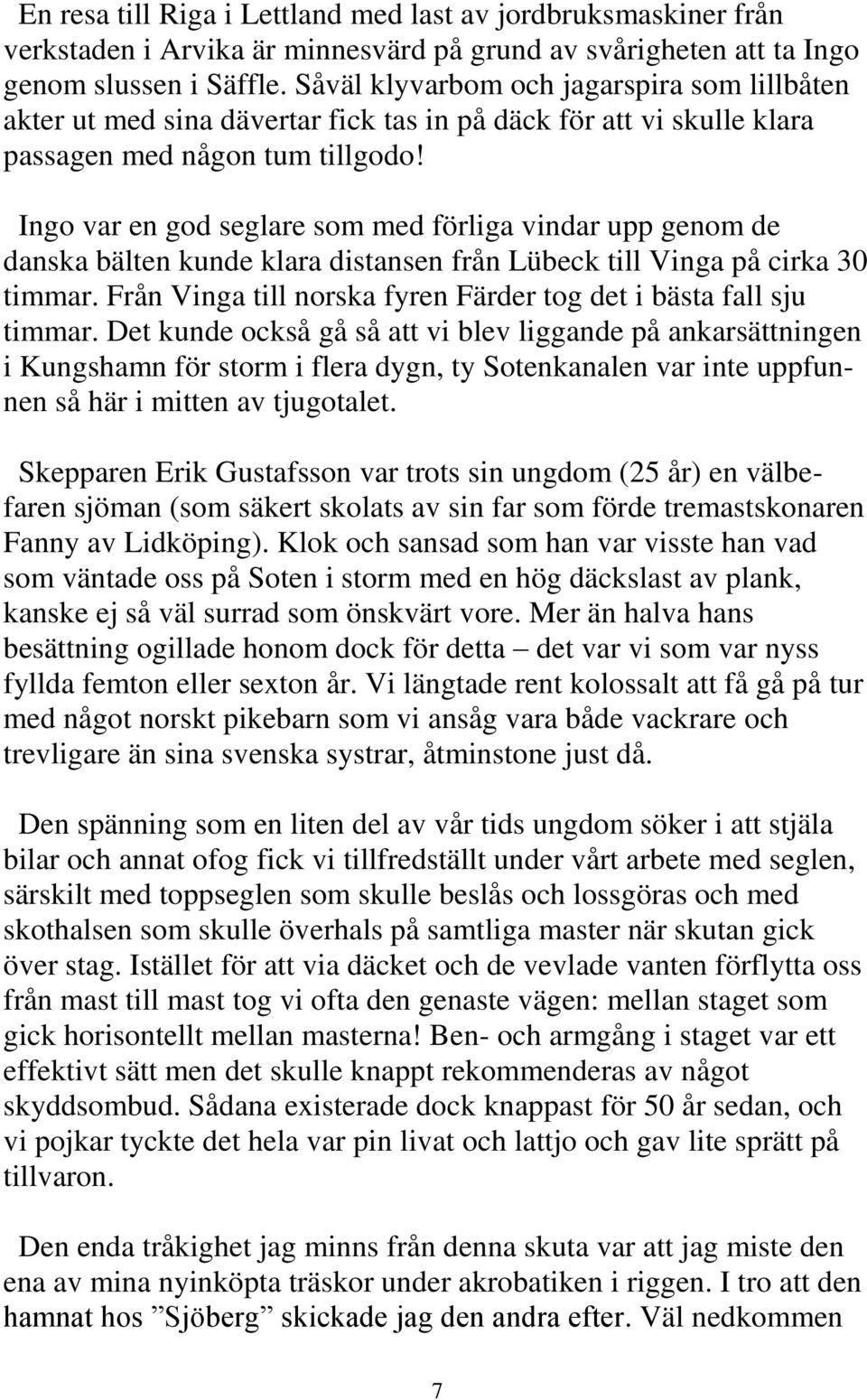 Ingo var en god seglare som med förliga vindar upp genom de danska bälten kunde klara distansen från Lübeck till Vinga på cirka 30 timmar.