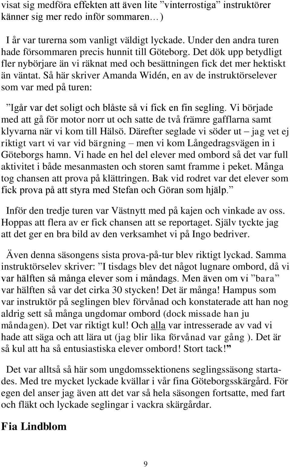 Så här skriver Amanda Widén, en av de instruktörselever som var med på turen: Igår var det soligt och blåste så vi fick en fin segling.