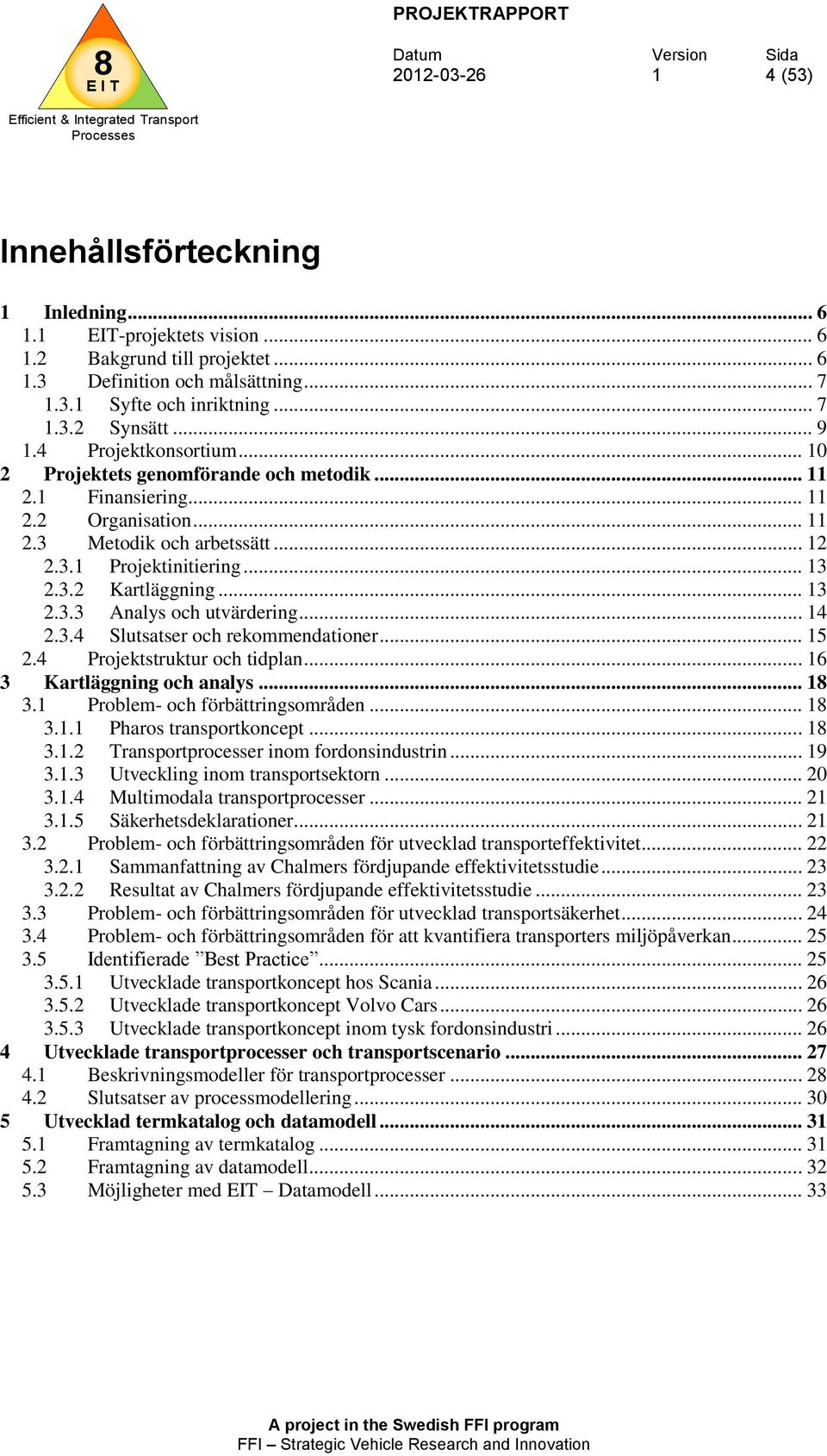 .. 4 2.3.4 Slutsatser och rekommendationer... 5 2.4 Projektstruktur och tidplan... 6 3 Kartläggning och analys... 3. Problem- och förbättringsområden... 3.. Pharos transportkoncept... 3..2 Transportprocesser inom fordonsindustrin.