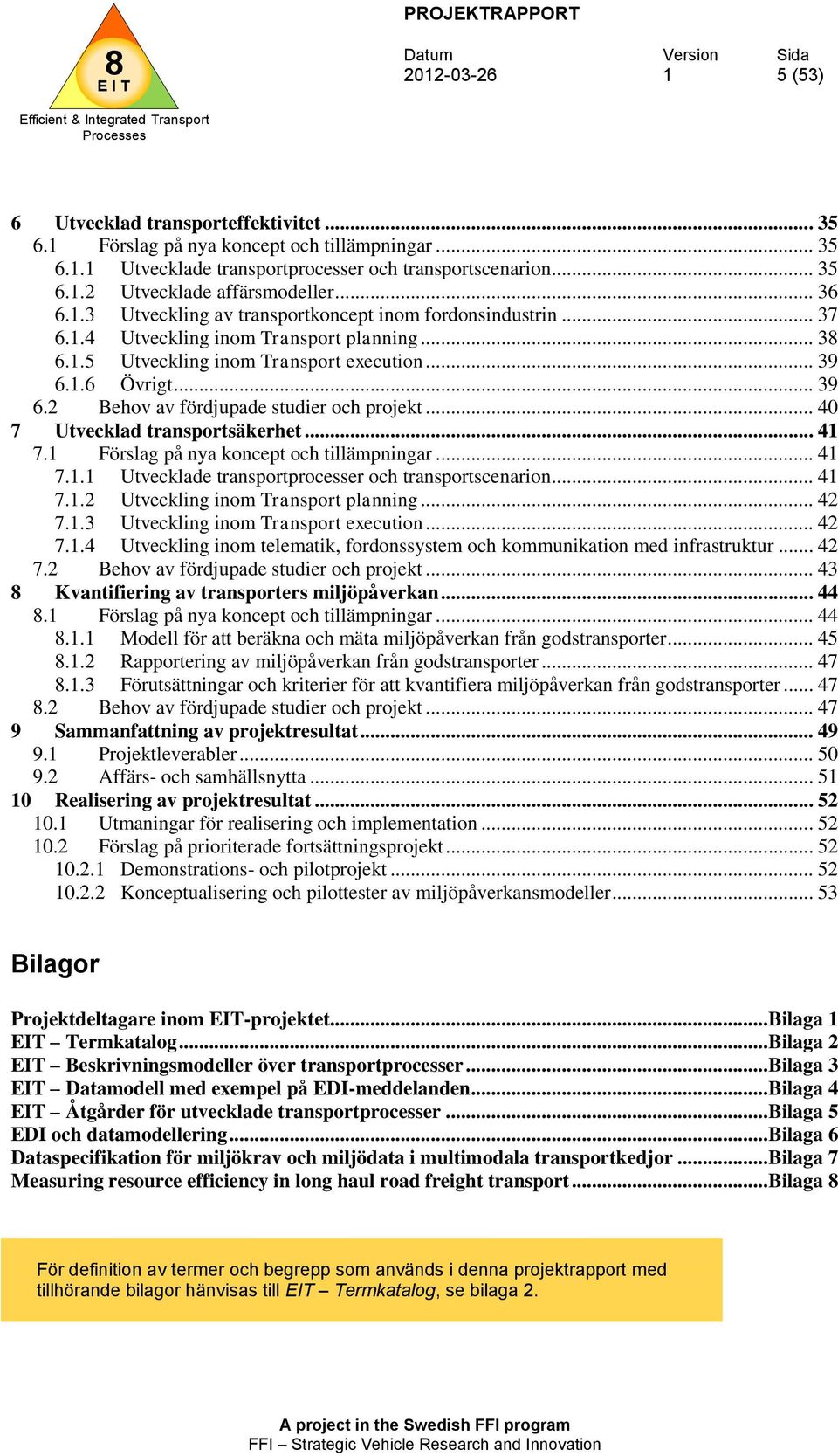 .. 40 7 Utvecklad transportsäkerhet... 4 7. Förslag på nya koncept och tillämpningar... 4 7.. Utvecklade transportprocesser och transportscenarion... 4 7..2 Utveckling inom Transport planning... 42 7.