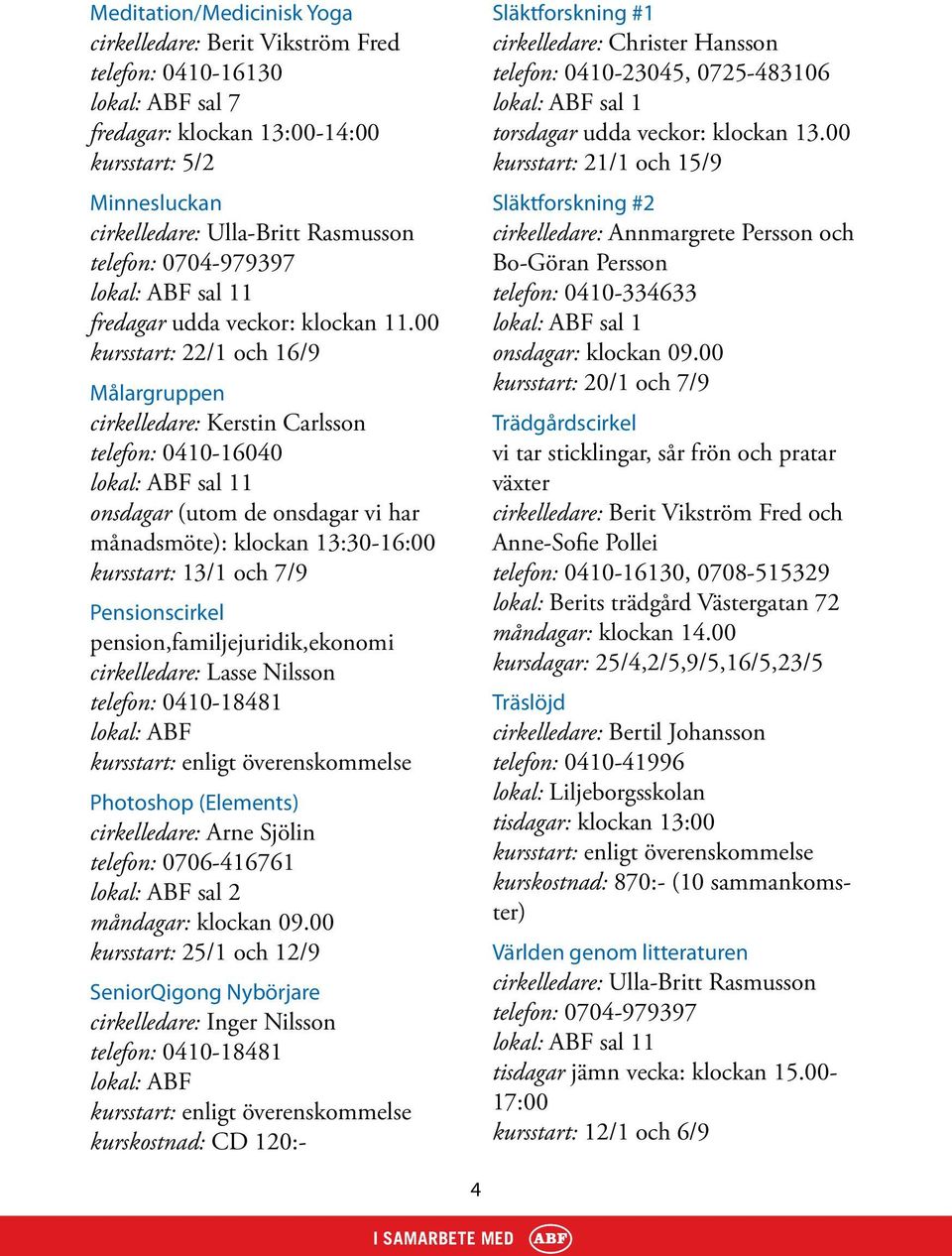 00 kursstart: 22/1 och 16/9 Målargruppen cirkelledare: Kerstin Carlsson telefon: 0410-16040 lokal: ABF sal 11 onsdagar (utom de onsdagar vi har månadsmöte): klockan 13:30-16:00 kursstart: 13/1 och