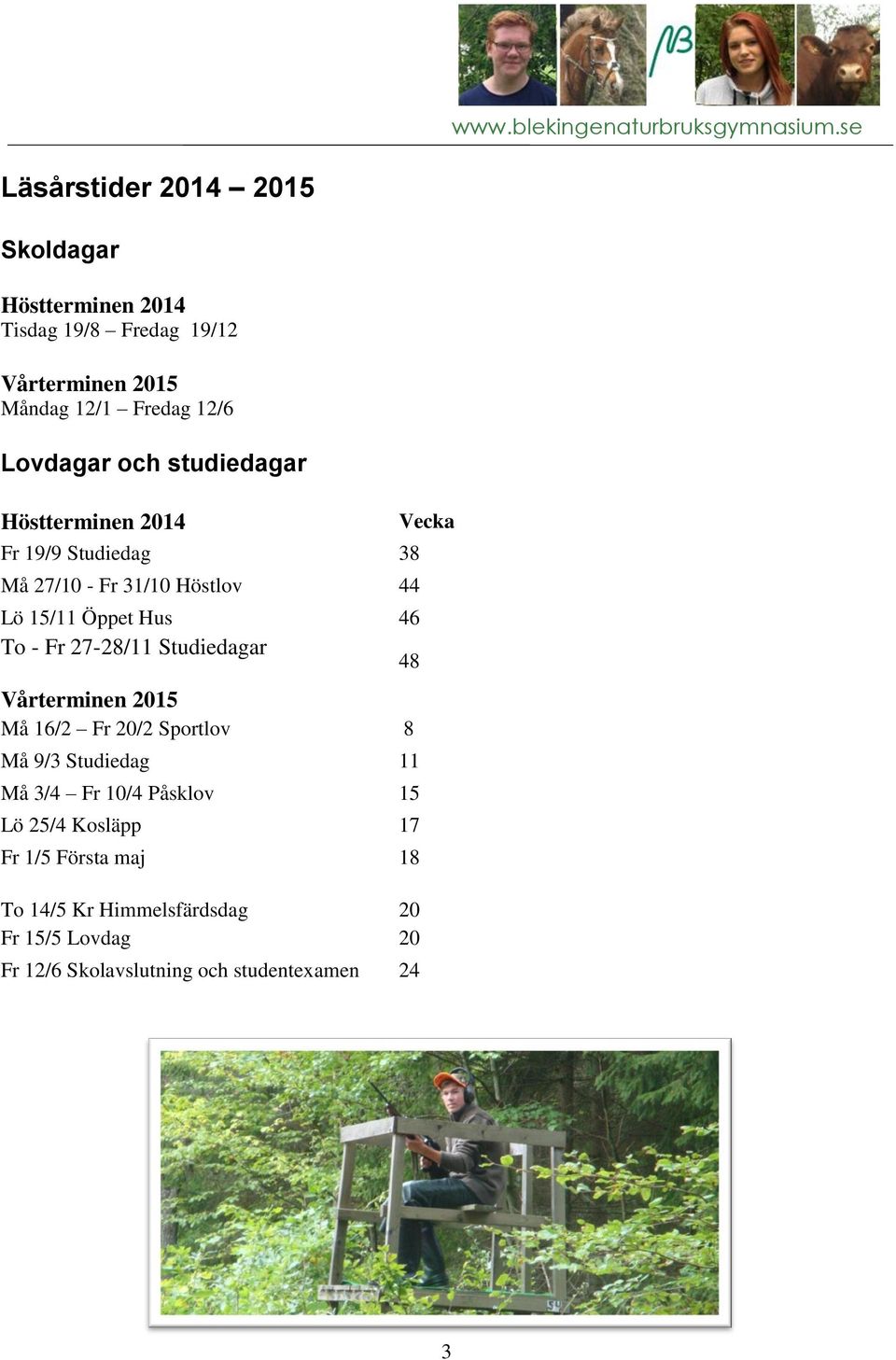 Fr 27-28/11 Studiedagar 48 Vårterminen 2015 Må 16/2 Fr 20/2 Sportlov 8 Må 9/3 Studiedag 11 Må 3/4 Fr 10/4 Påsklov 15 Lö