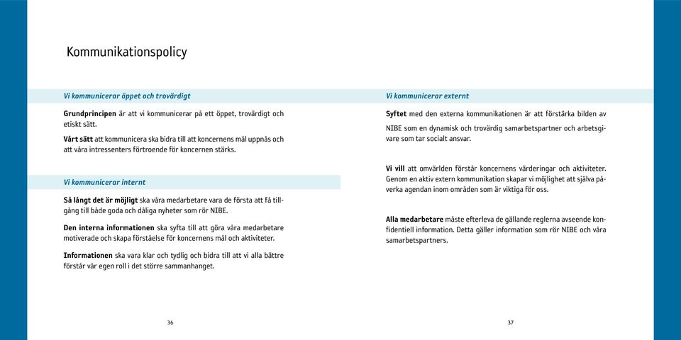 Vi kommunicerar internt Så långt det är möjligt ska våra medarbetare vara de första att få tillgång till både goda och dåliga nyheter som rör NIBE.