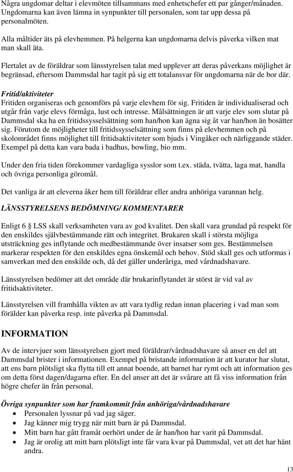 Flertalet av de föräldrar som länsstyrelsen talat med upplever att deras påverkans möjlighet är begränsad, eftersom Dammsdal har tagit på sig ett totalansvar för ungdomarna när de bor där.