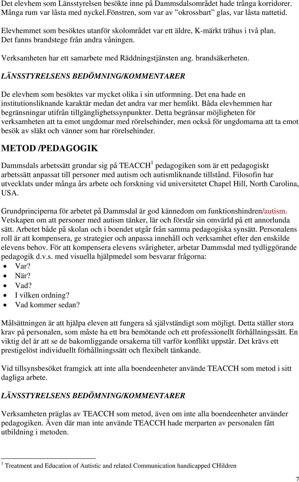 brandsäkerheten. De elevhem som besöktes var mycket olika i sin utformning. Det ena hade en institutionsliknande karaktär medan det andra var mer hemlikt.