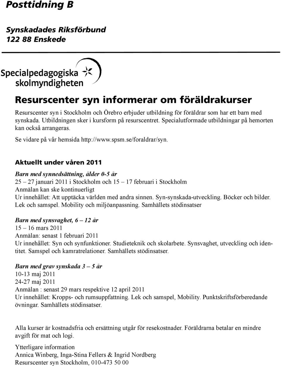 Aktuellt under våren 2011 Barn med synnedsättning, ålder 0-5 år 25 27 januari 2011 i Stockholm och 15 17 februari i Stockholm Anmälan kan ske kontinuerligt Ur innehållet: Att upptäcka världen med