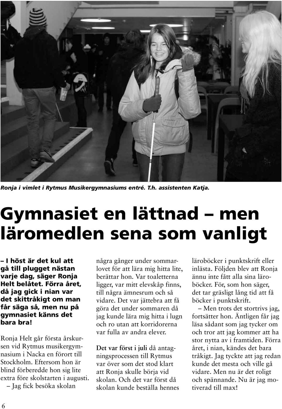 Förra året, då jag gick i nian var det skittråkigt om man får säga så, men nu på gymnasiet känns det bara bra!