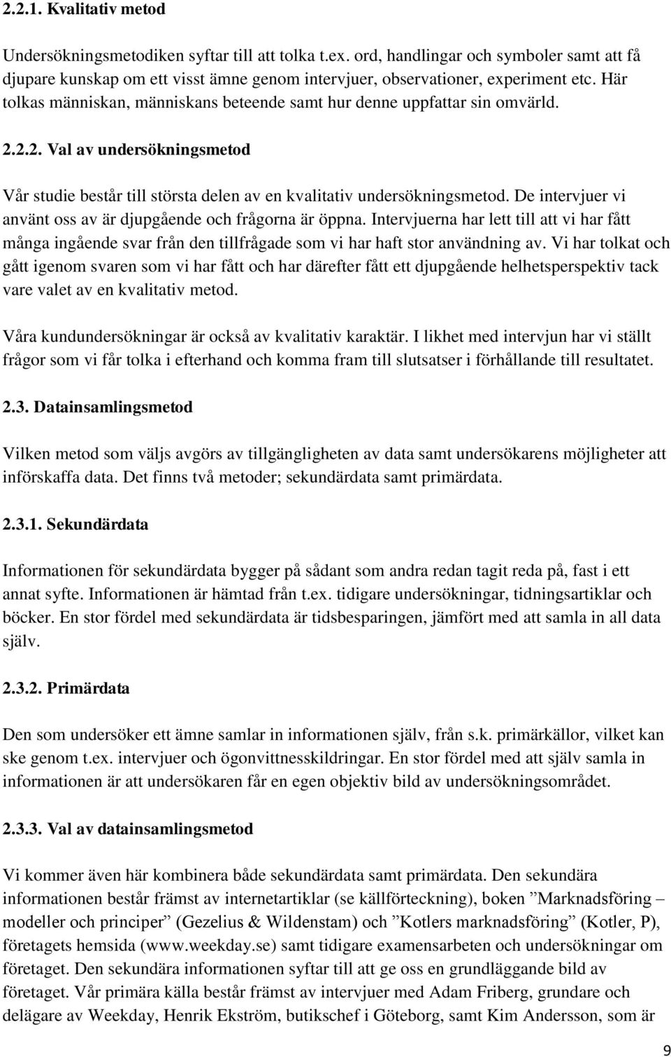 De intervjuer vi använt oss av är djupgående och frågorna är öppna. Intervjuerna har lett till att vi har fått många ingående svar från den tillfrågade som vi har haft stor användning av.