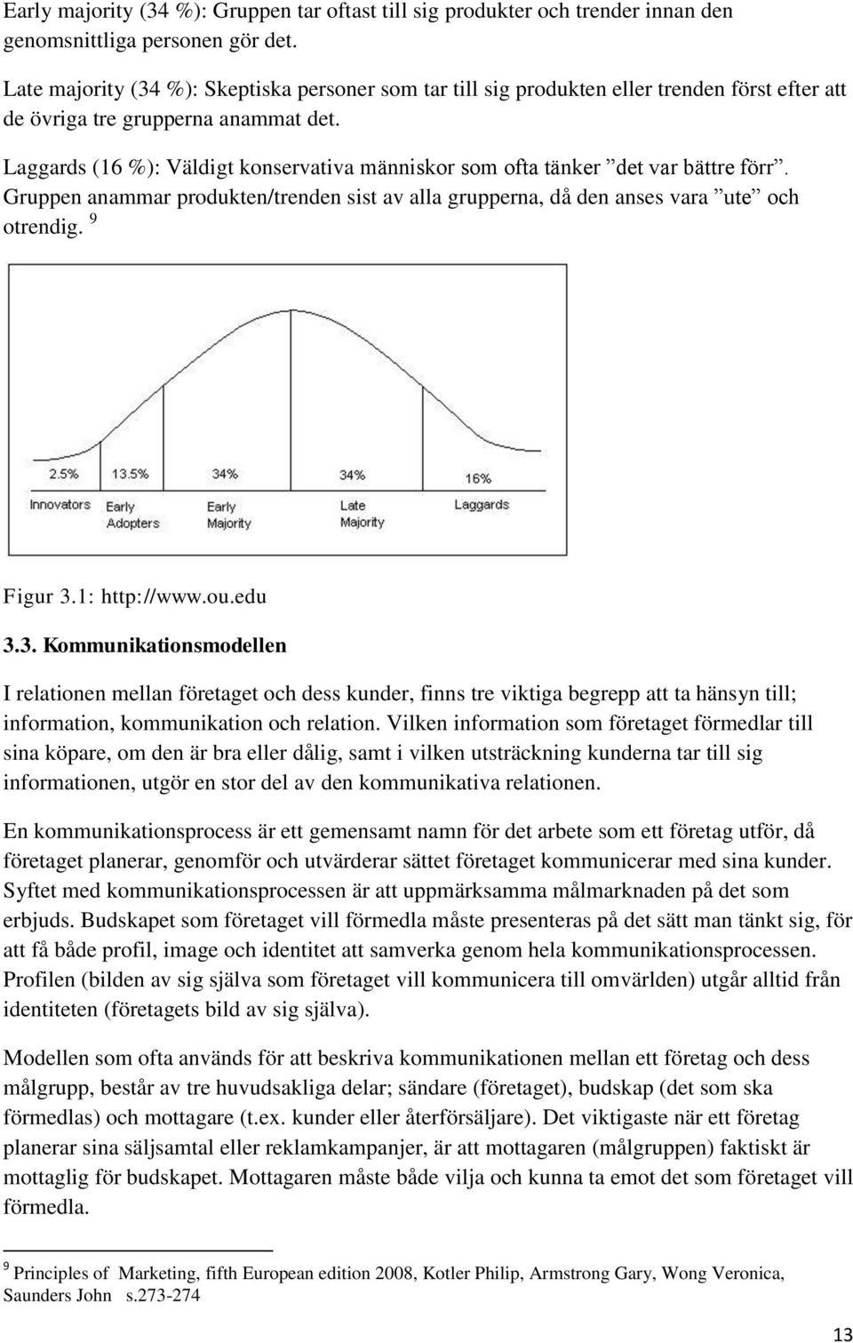 Laggards (16 %): Väldigt konservativa människor som ofta tänker det var bättre förr. Gruppen anammar produkten/trenden sist av alla grupperna, då den anses vara ute och otrendig. 9 Figur 3.