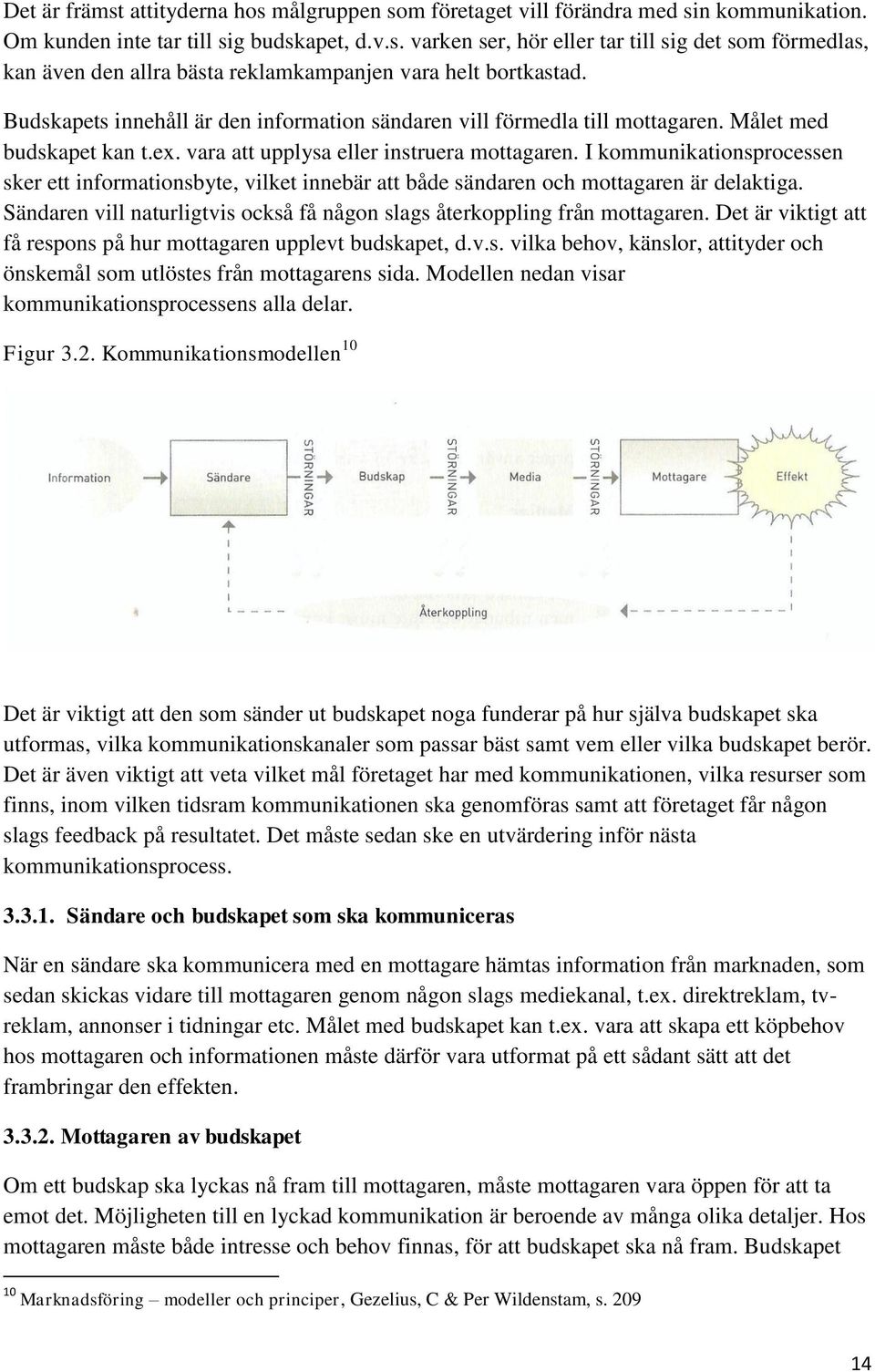 I kommunikationsprocessen sker ett informationsbyte, vilket innebär att både sändaren och mottagaren är delaktiga. Sändaren vill naturligtvis också få någon slags återkoppling från mottagaren.