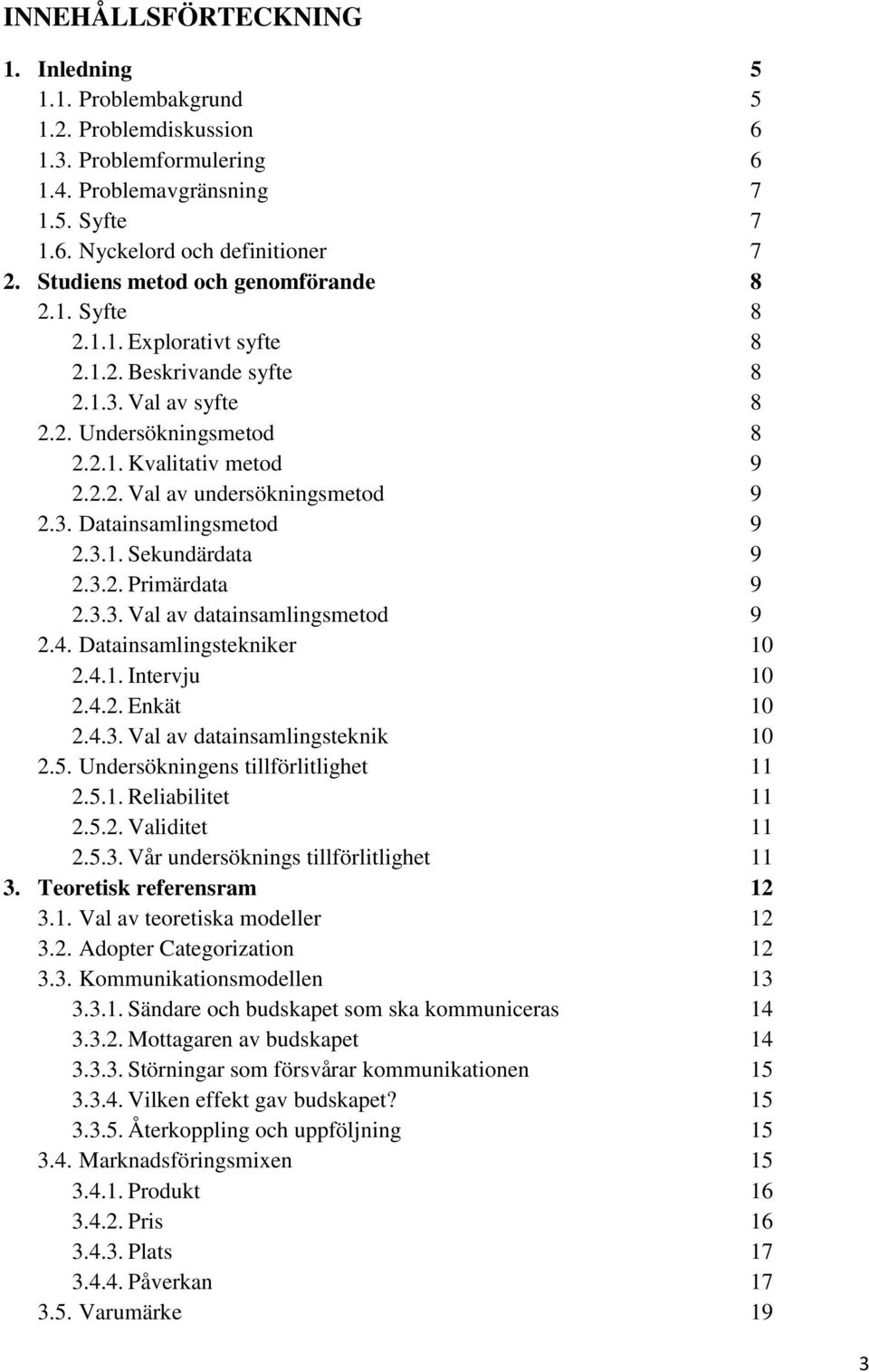 3. Datainsamlingsmetod 9 2.3.1. Sekundärdata 9 2.3.2. Primärdata 9 2.3.3. Val av datainsamlingsmetod 9 2.4. Datainsamlingstekniker 10 2.4.1. Intervju 10 2.4.2. Enkät 10 2.4.3. Val av datainsamlingsteknik 10 2.