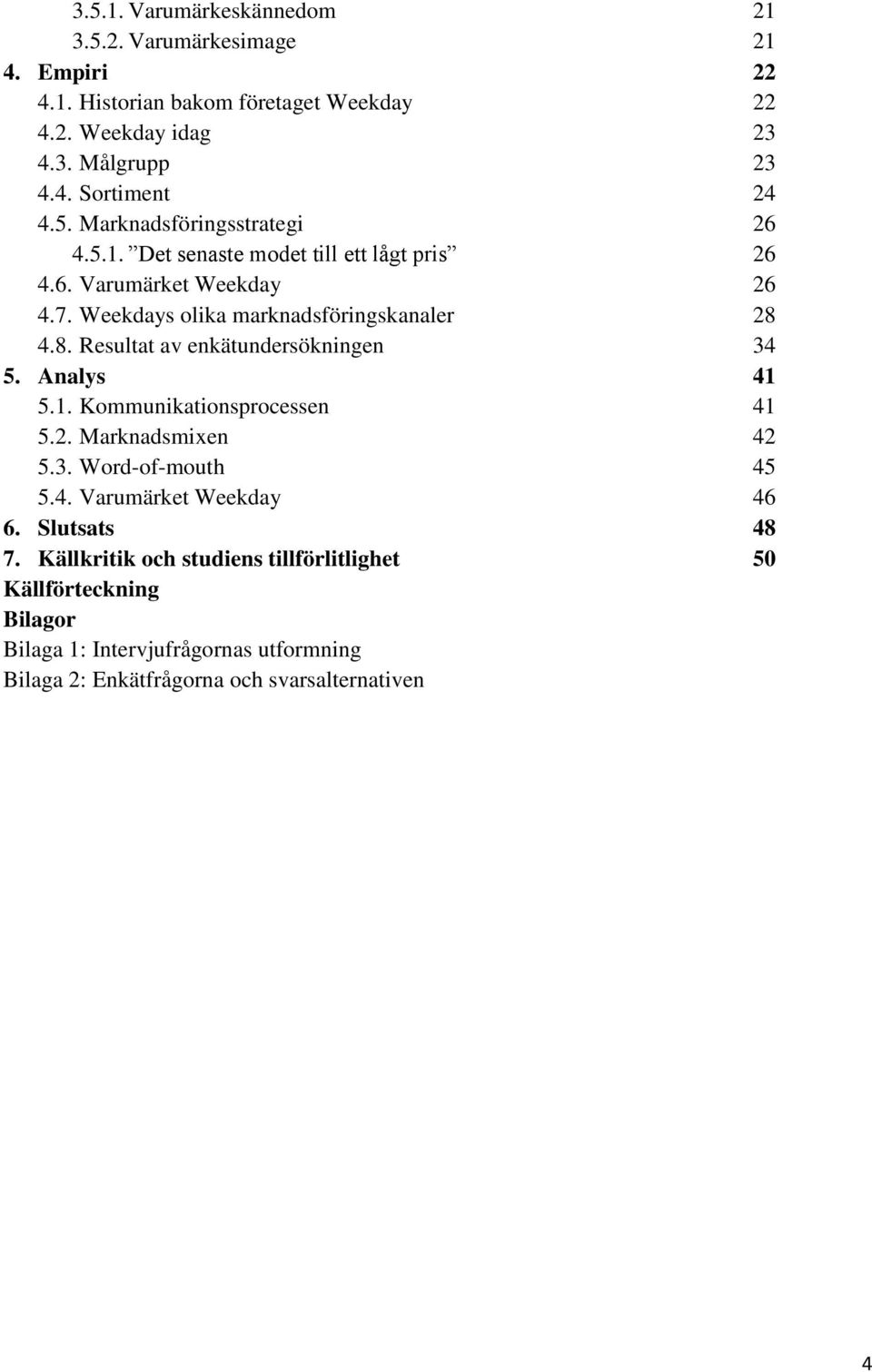 4.8. Resultat av enkätundersökningen 34 5. Analys 41 5.1. Kommunikationsprocessen 41 5.2. Marknadsmixen 42 5.3. Word-of-mouth 45 5.4. Varumärket Weekday 46 6.