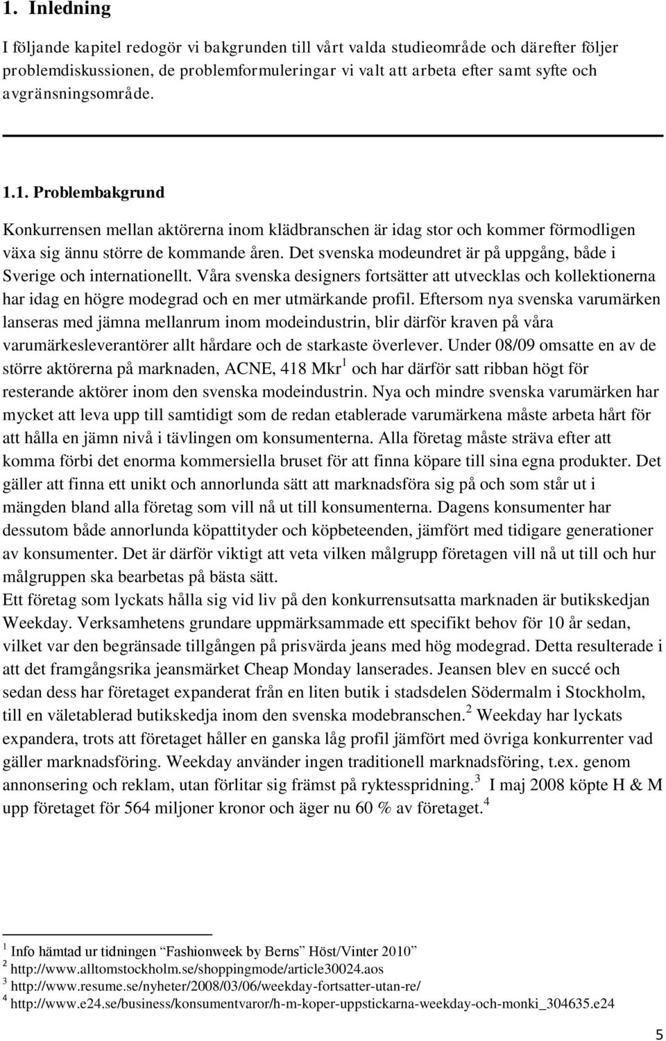 Det svenska modeundret är på uppgång, både i Sverige och internationellt. Våra svenska designers fortsätter att utvecklas och kollektionerna har idag en högre modegrad och en mer utmärkande profil.