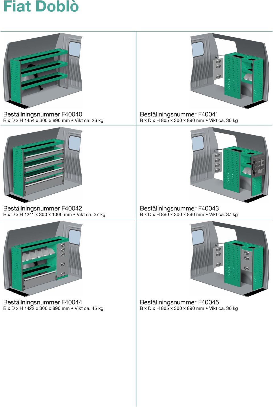 30 kg Beställningsnummer F40042 B x D x H 1241 x 300 x 1000 mm Vikt ca.