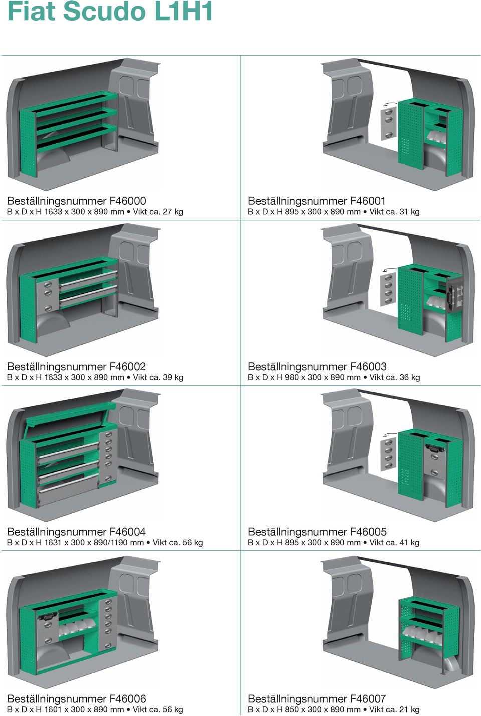 39 kg Beställningsnummer F46003 B x D x H 980 x 300 x 890 mm Vikt ca. 36 kg Beställningsnummer F46004 B x D x H 1631 x 300 x 890/1190 mm Vikt ca.