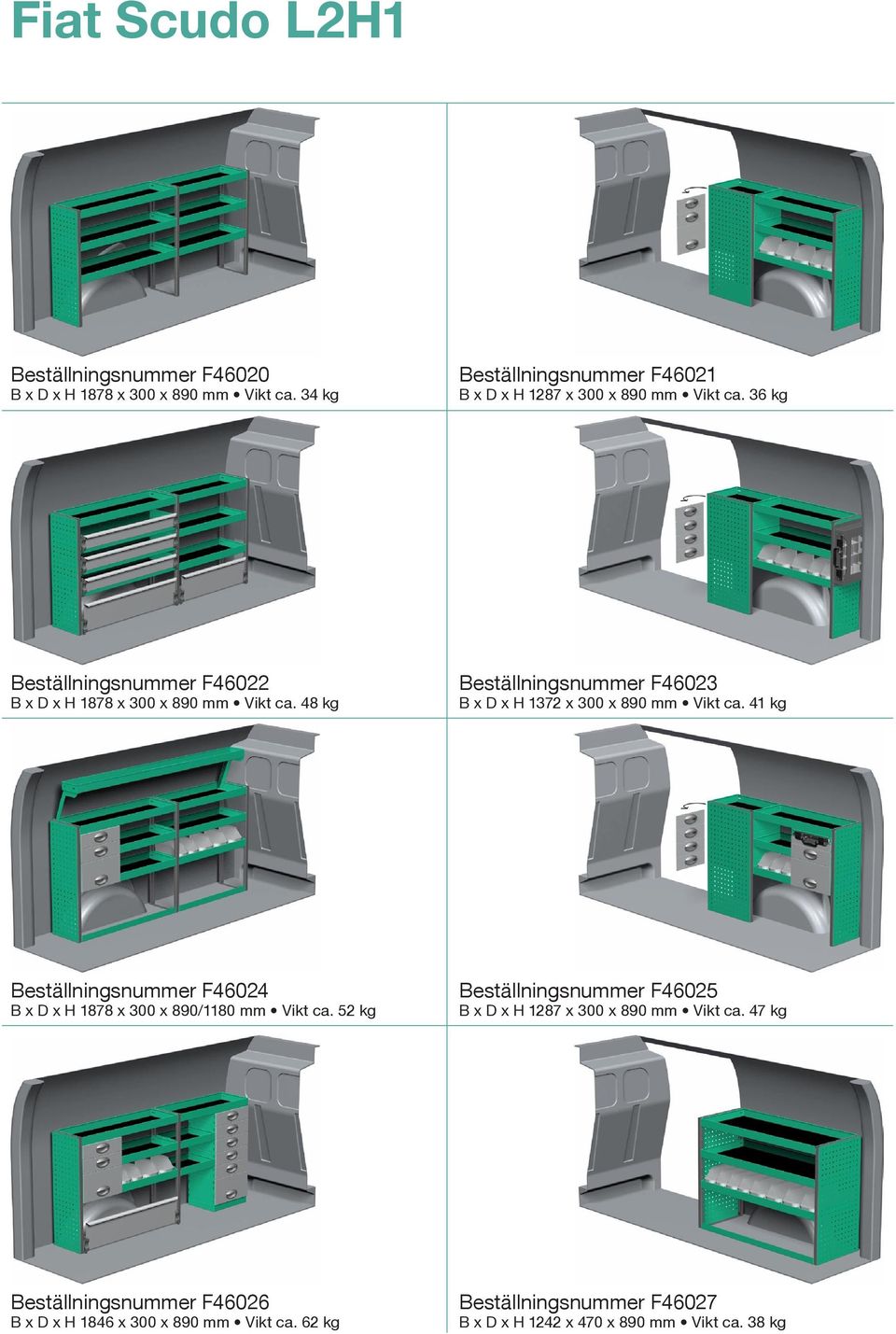 48 kg Beställningsnummer F46023 B x D x H 1372 x 300 x 890 mm Vikt ca. 41 kg Beställningsnummer F46024 B x D x H 1878 x 300 x 890/1180 mm Vikt ca.