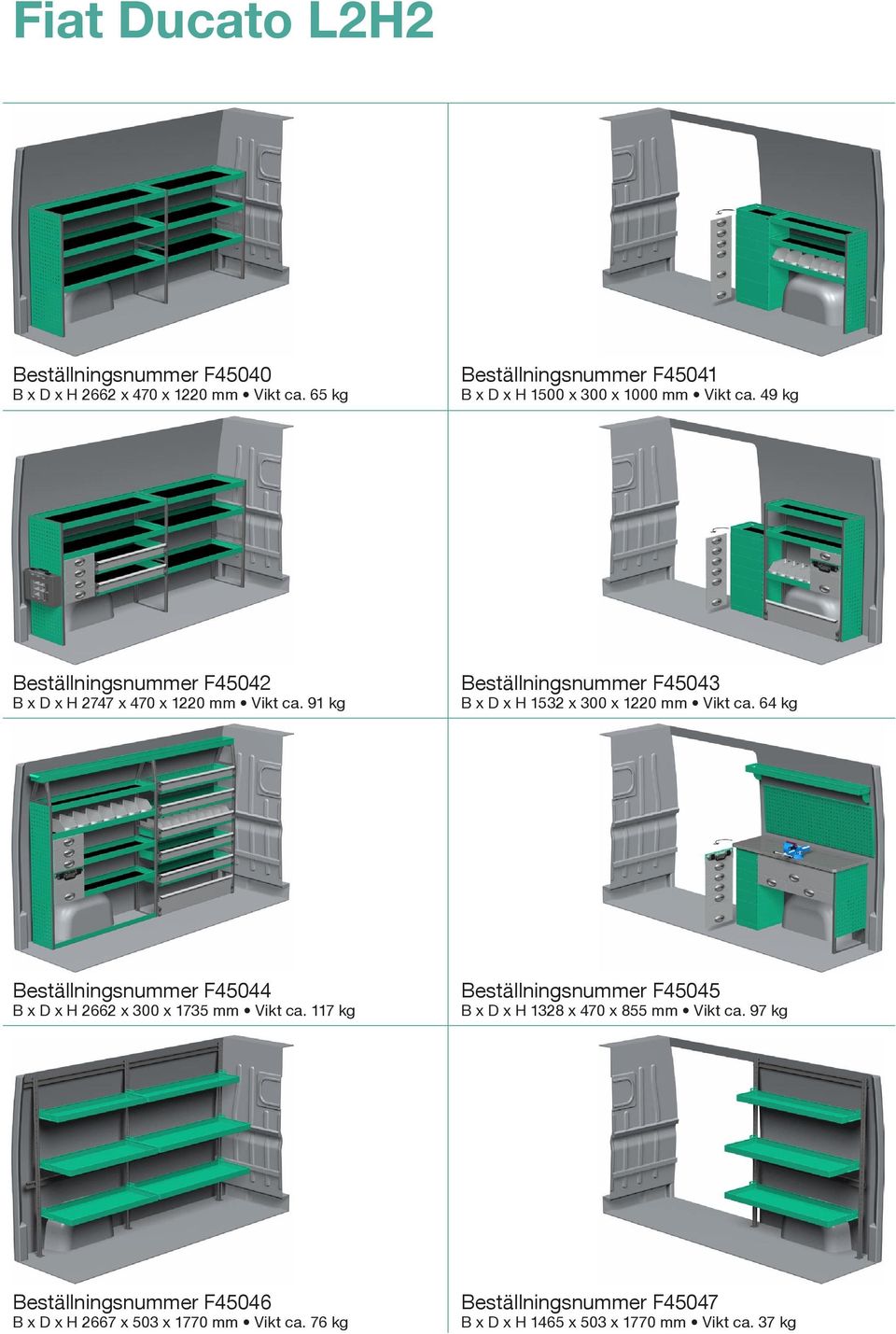 91 kg Beställningsnummer F45043 B x D x H 1532 x 300 x 1220 mm Vikt ca. 64 kg Beställningsnummer F45044 B x D x H 2662 x 300 x 1735 mm Vikt ca.