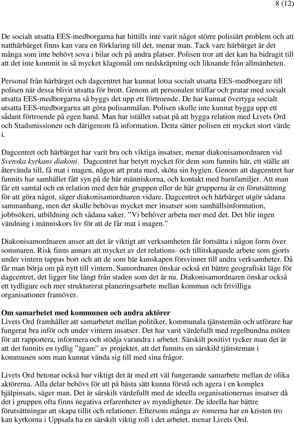 Polisen tror att det kan ha bidragit till att det inte kommit in så mycket klagomål om nedskräpning och liknande från allmänheten.