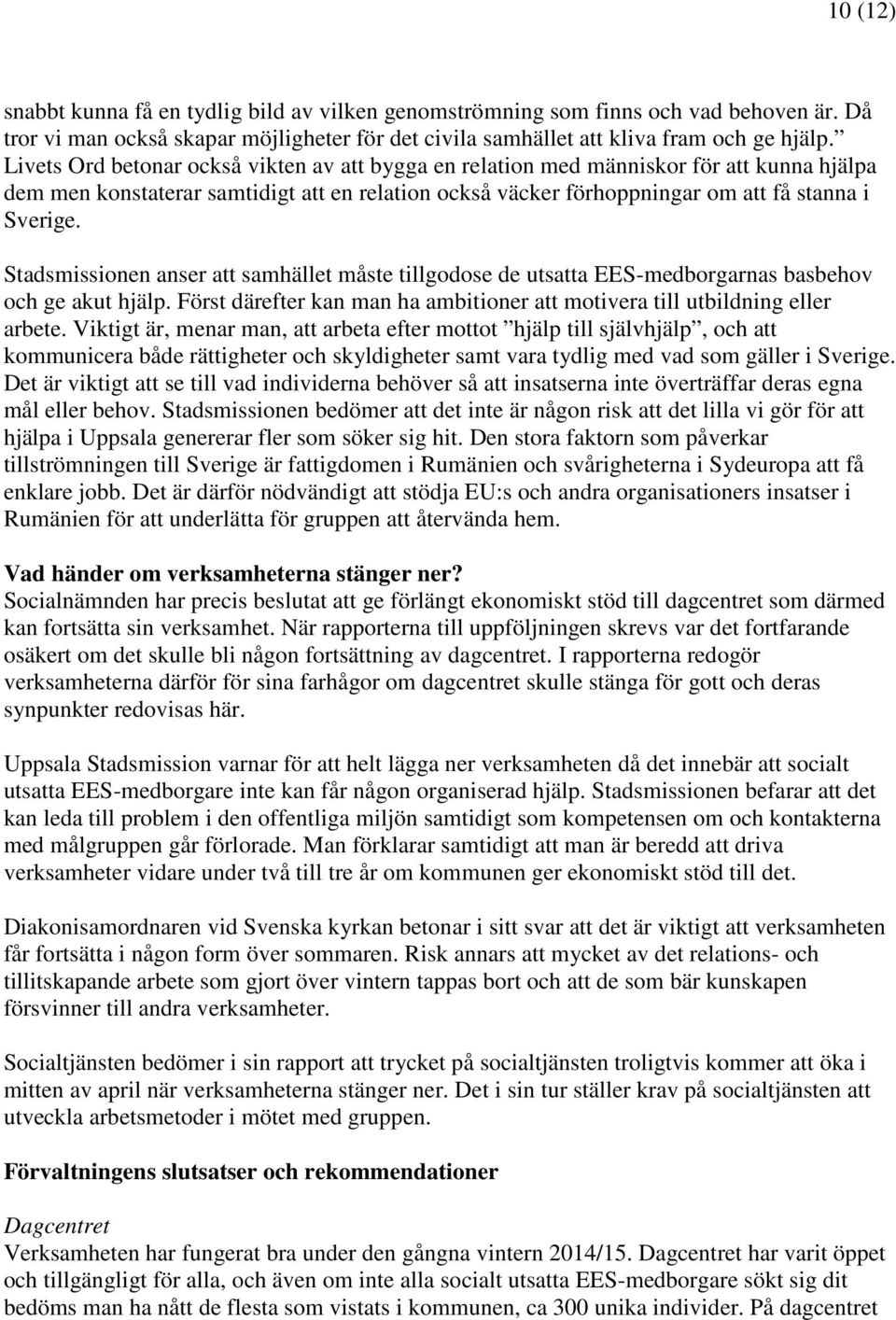Stadsmissionen anser att samhället måste tillgodose de utsatta EES-medborgarnas basbehov och ge akut hjälp. Först därefter kan man ha ambitioner att motivera till utbildning eller arbete.