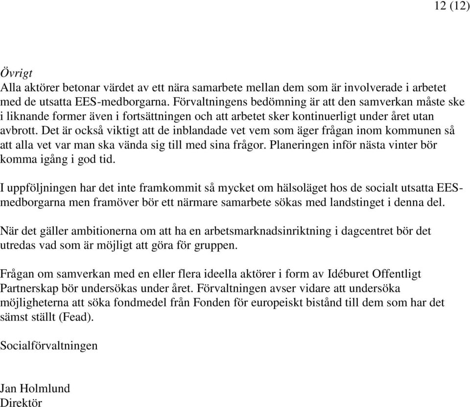 Det är också viktigt att de inblandade vet vem som äger frågan inom kommunen så att alla vet var man ska vända sig till med sina frågor. Planeringen inför nästa vinter bör komma igång i god tid.