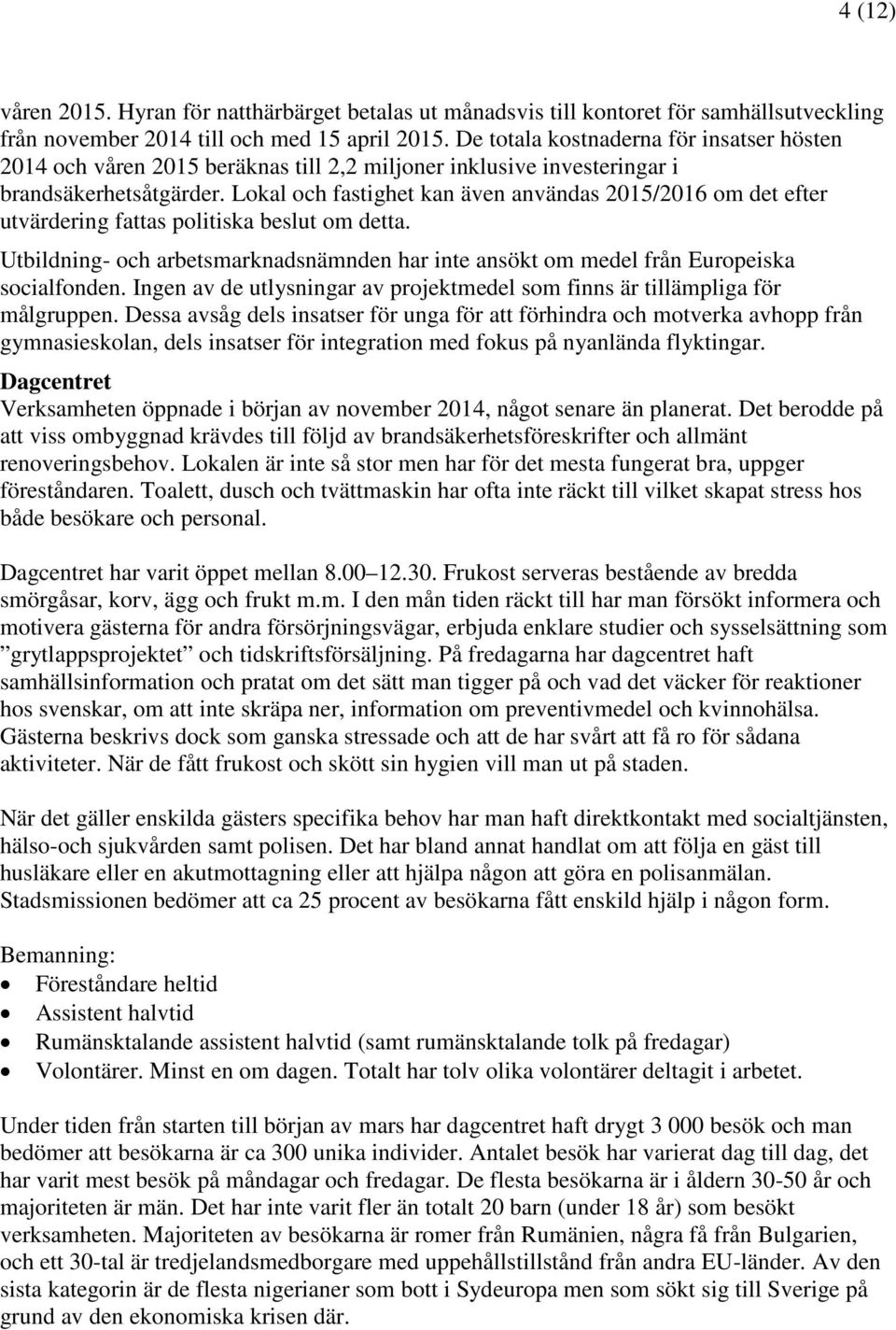 Lokal och fastighet kan även användas 2015/2016 om det efter utvärdering fattas politiska beslut om detta. Utbildning- och arbetsmarknadsnämnden har inte ansökt om medel från Europeiska socialfonden.
