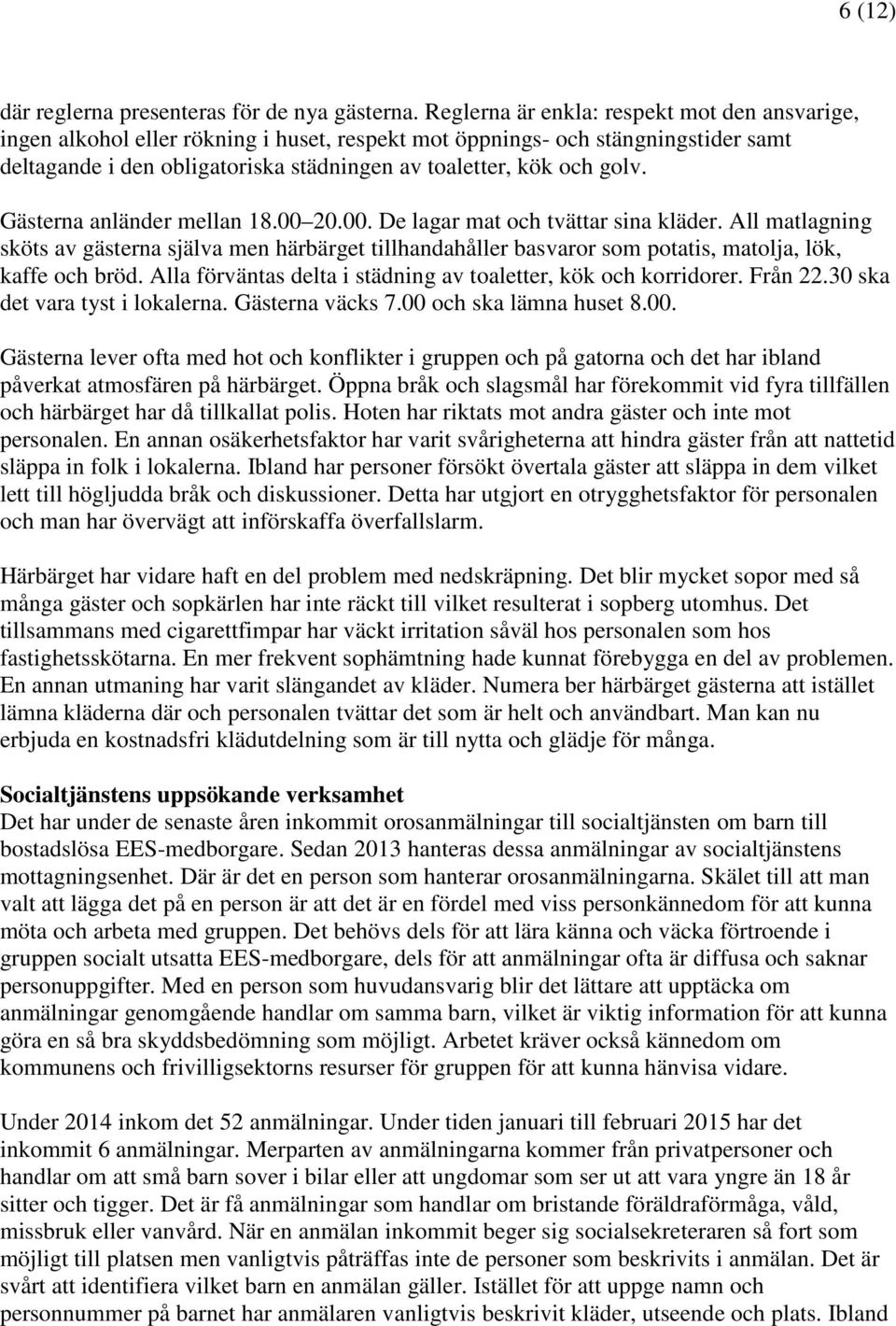 Gästerna anländer mellan 18.00 20.00. De lagar mat och tvättar sina kläder. All matlagning sköts av gästerna själva men härbärget tillhandahåller basvaror som potatis, matolja, lök, kaffe och bröd.