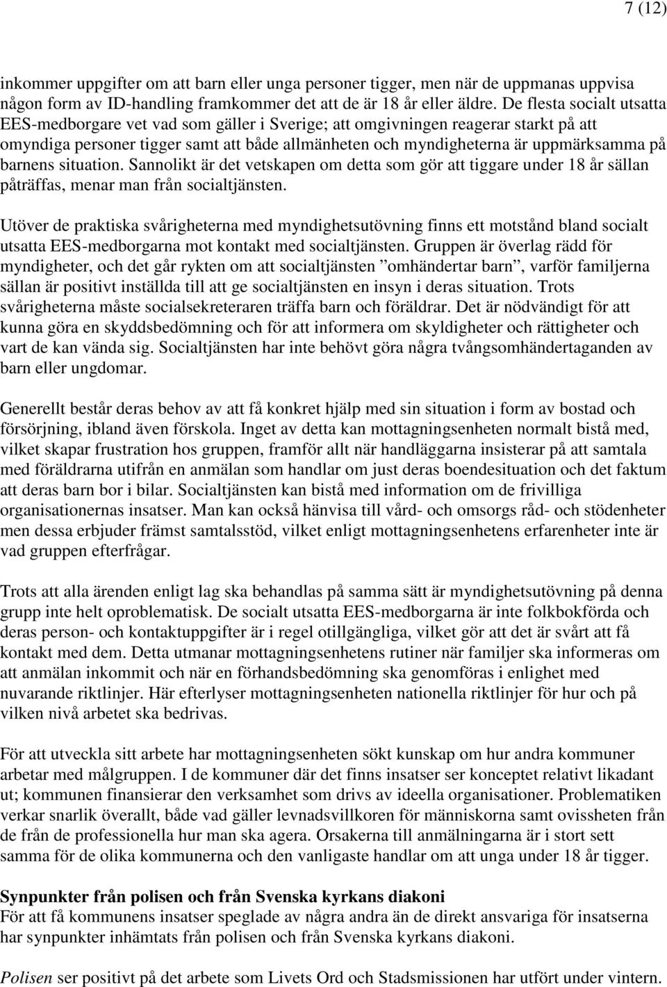 barnens situation. Sannolikt är det vetskapen om detta som gör att tiggare under 18 år sällan påträffas, menar man från socialtjänsten.