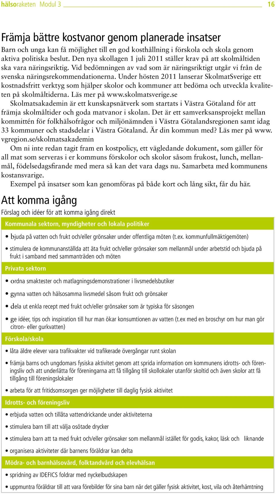 Under hösten 2011 lanserar SkolmatSverige ett kostnadsfritt verktyg som hjälper skolor och kommuner att bedöma och utveckla kvaliteten på skolmåltiderna. Läs mer på www.skolmatsverige.