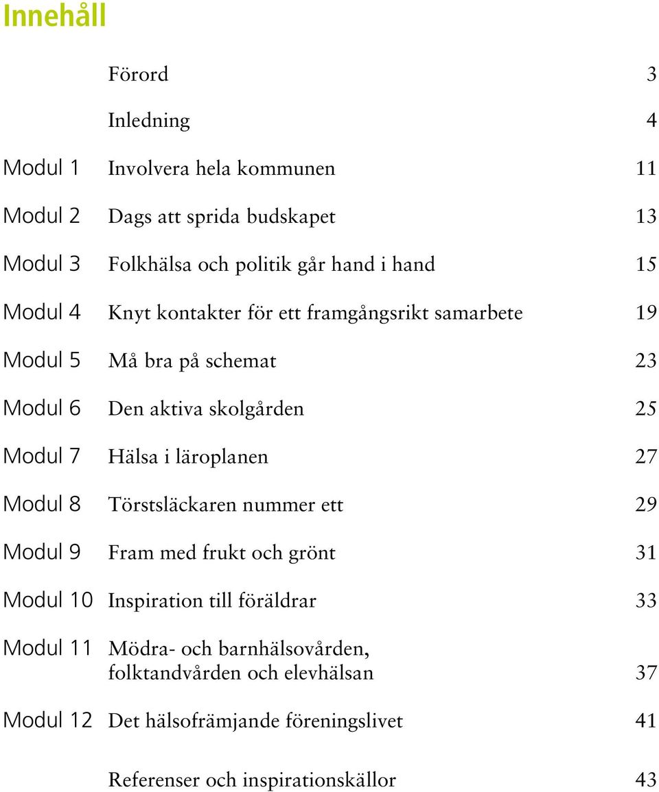 Hälsa i läroplanen 27 Modul 8 Törstsläckaren nummer ett 29 Modul 9 Fram med frukt och grönt 31 Modul 10 Inspiration till föräldrar 33 Modul