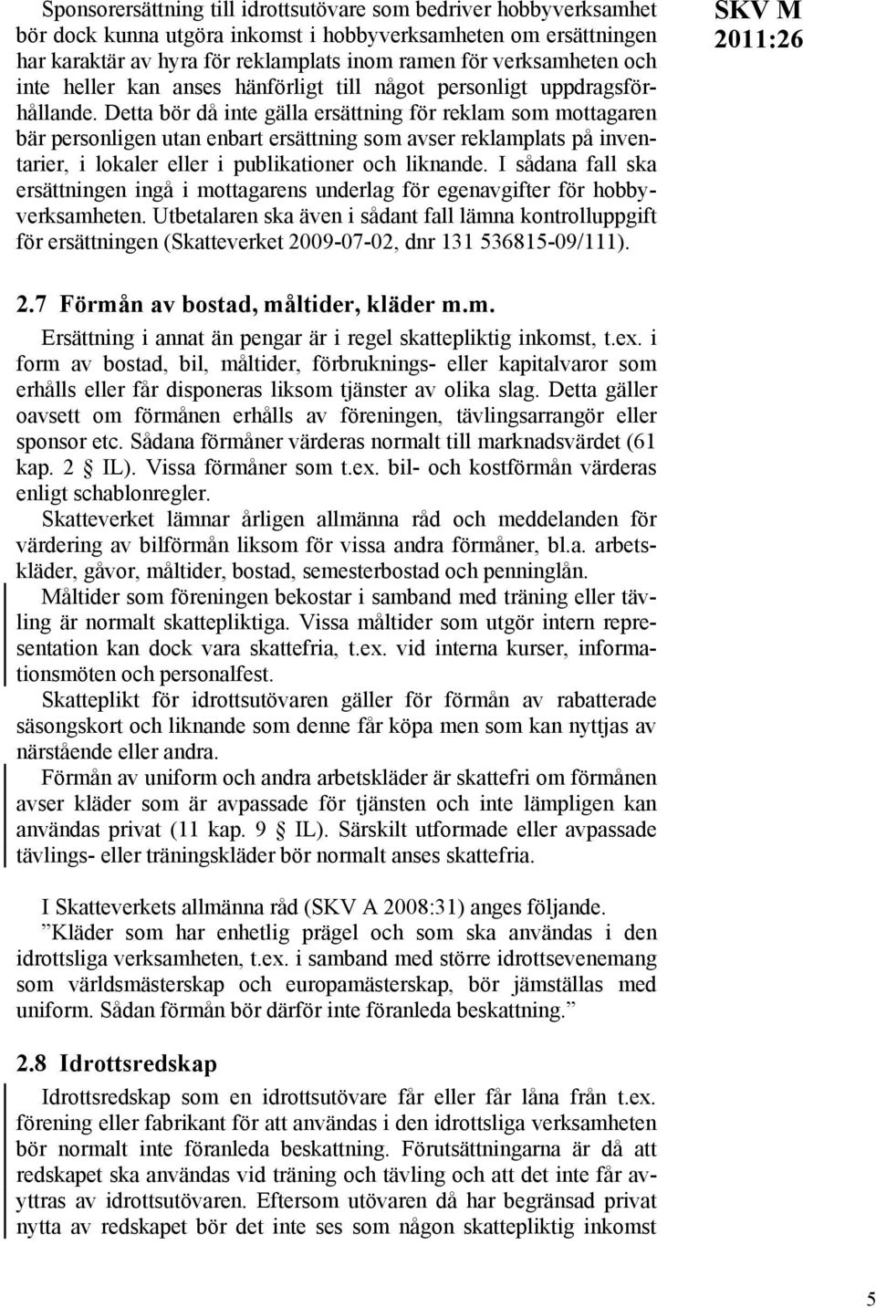 Detta bör då inte gälla ersättning för reklam som mottagaren bär personligen utan enbart ersättning som avser reklamplats på inventarier, i lokaler eller i publikationer och liknande.