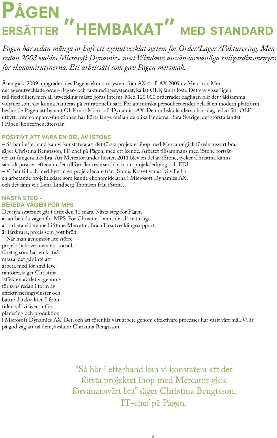 2009 uppgraderades Pågens ekonomisystem från AX 4 till AX 2009 av Mercator. Men det egenutvecklade order-, lager- och faktureringssystemet, kallat OLF, fanns kvar.