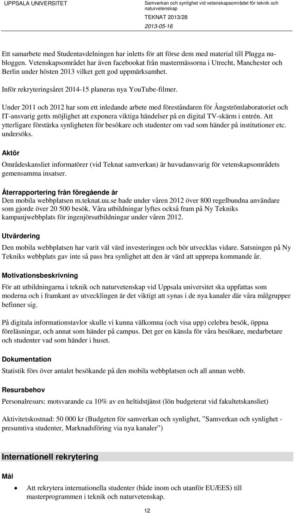 Under 2011 och 2012 har som ett inledande arbete med föreståndaren för Ångströmlaboratoriet och IT-ansvarig getts möjlighet att exponera viktiga händelser på en digital TV-skärm i entrén.