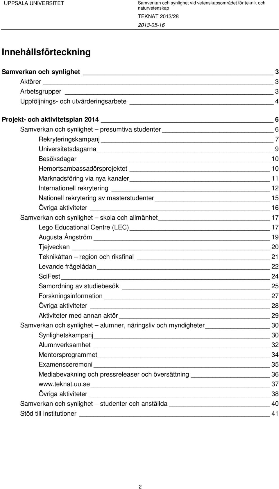 Övriga aktiviteter 16 Samverkan och synlighet skola och allmänhet 17 Lego Educational Centre (LEC) 17 Augusta Ångström 19 Tjejveckan 20 Teknikåttan region och riksfinal 21 Levande frågelådan 22