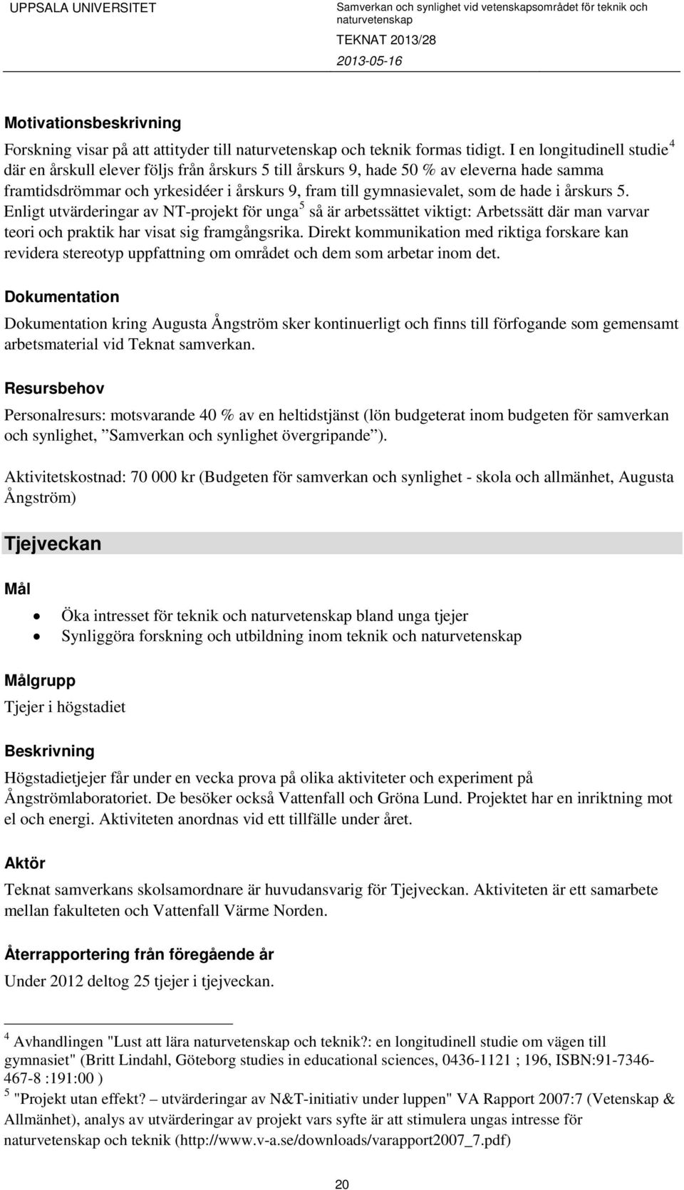 hade i årskurs 5. Enligt utvärderingar av NT-projekt för unga 5 så är arbetssättet viktigt: Arbetssätt där man varvar teori och praktik har visat sig framgångsrika.