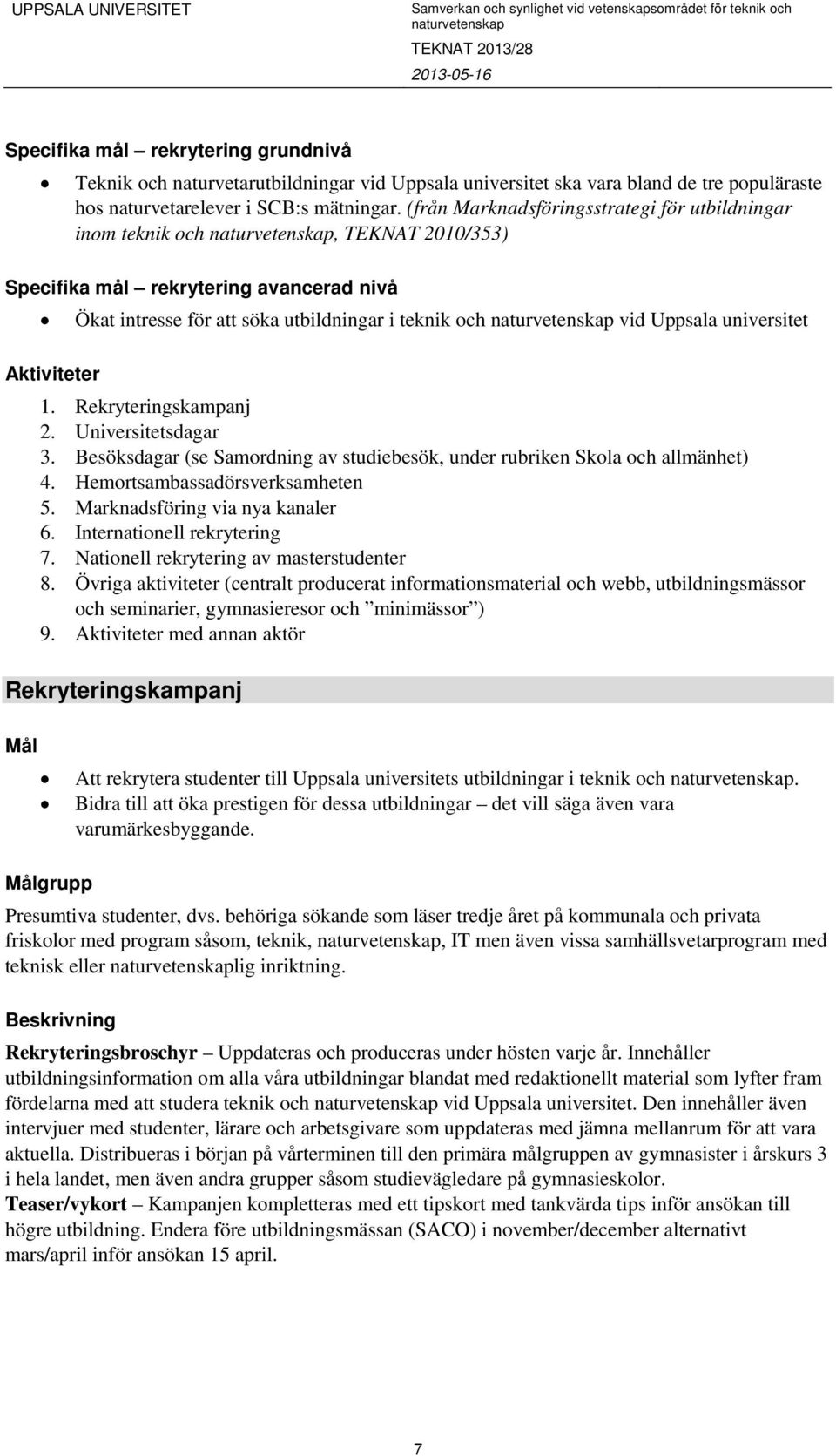 Aktiviteter 1. Rekryteringskampanj 2. Universitetsdagar 3. Besöksdagar (se Samordning av studiebesök, under rubriken Skola och allmänhet) 4. Hemortsambassadörsverksamheten 5.