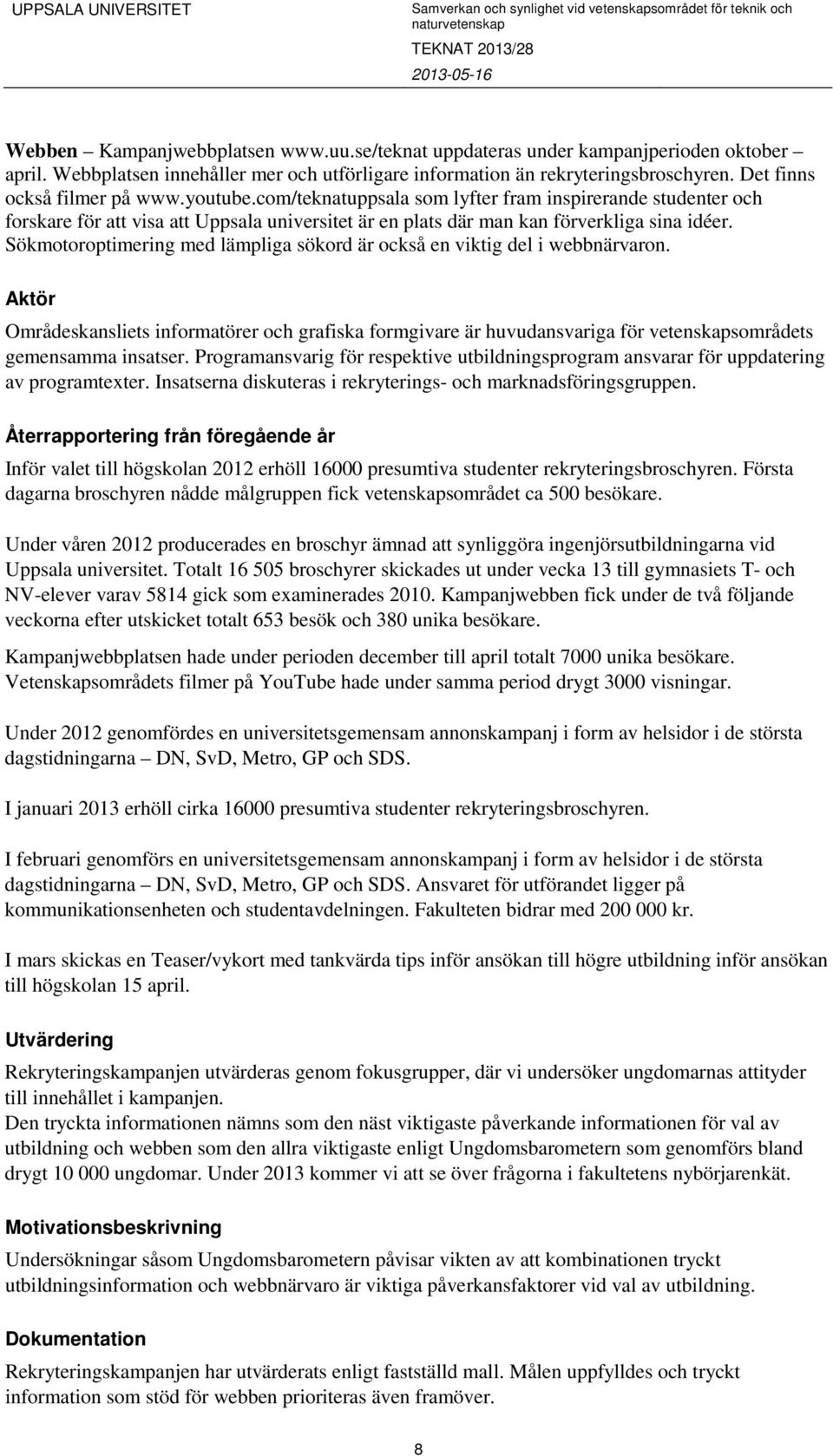 Sökmotoroptimering med lämpliga sökord är också en viktig del i webbnärvaron. Aktör Områdeskansliets informatörer och grafiska formgivare är huvudansvariga för vetenskapsområdets gemensamma insatser.